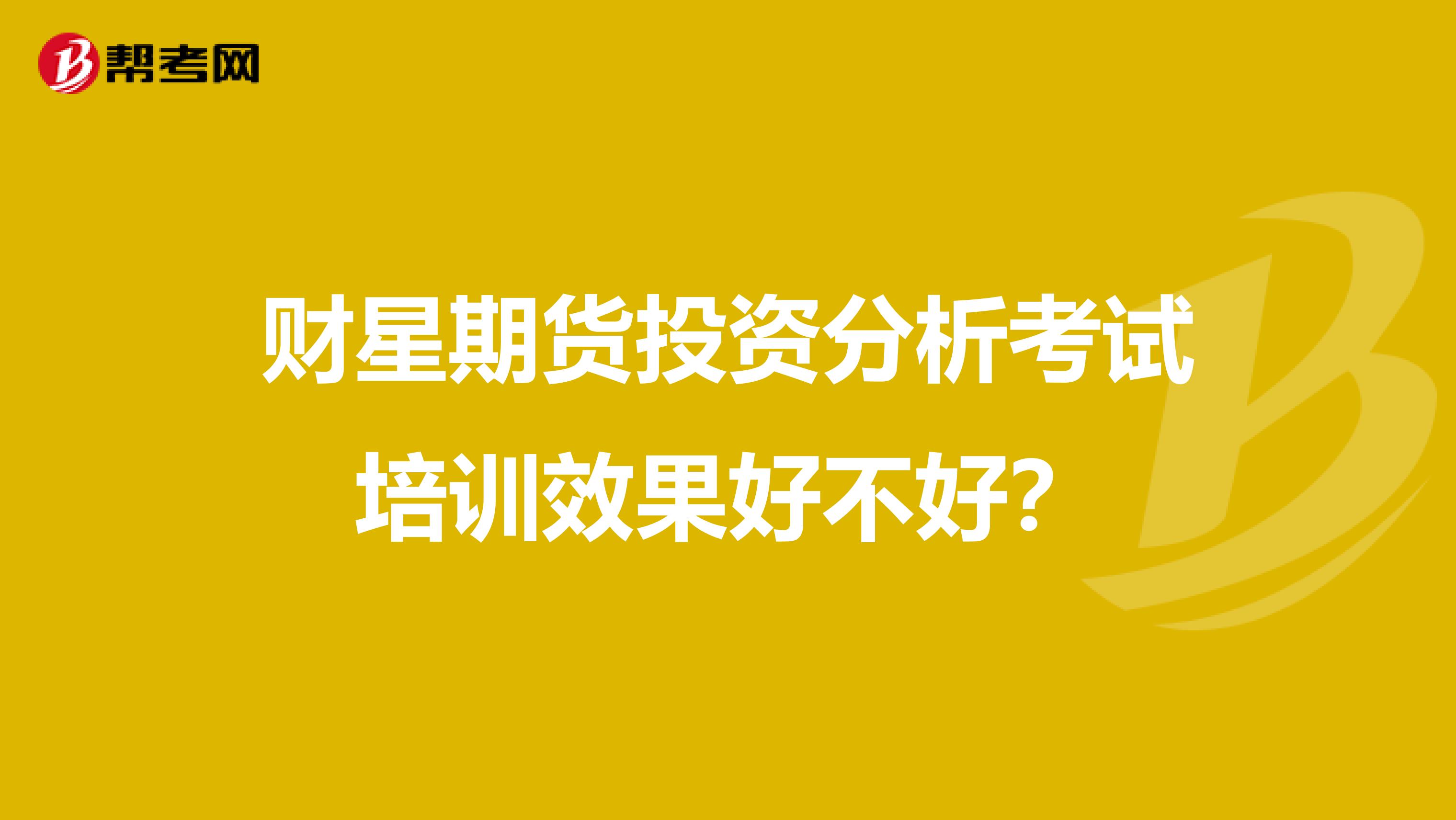 财星期货投资分析考试培训效果好不好？