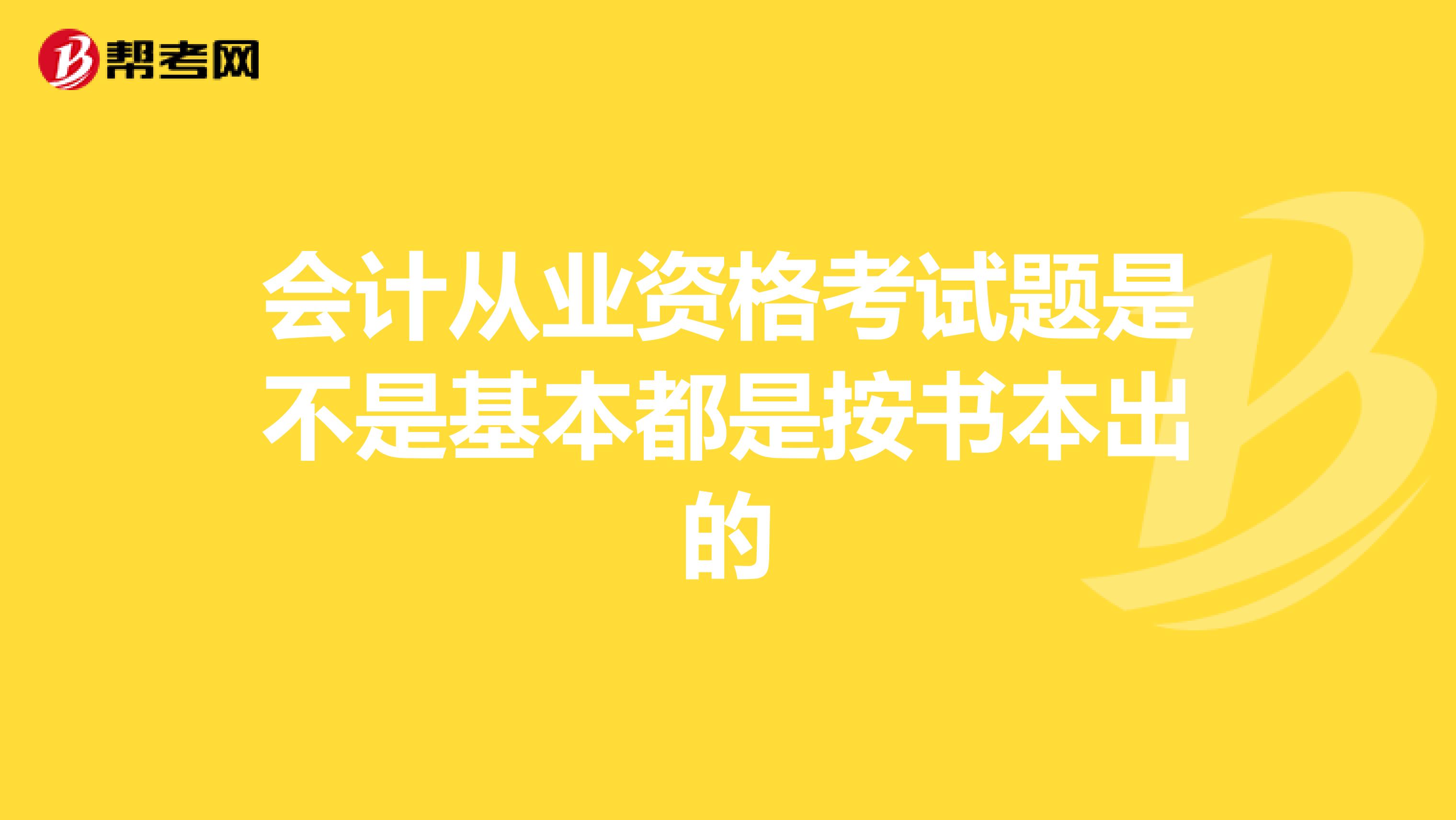 会计从业资格考试题是不是基本都是按书本出的