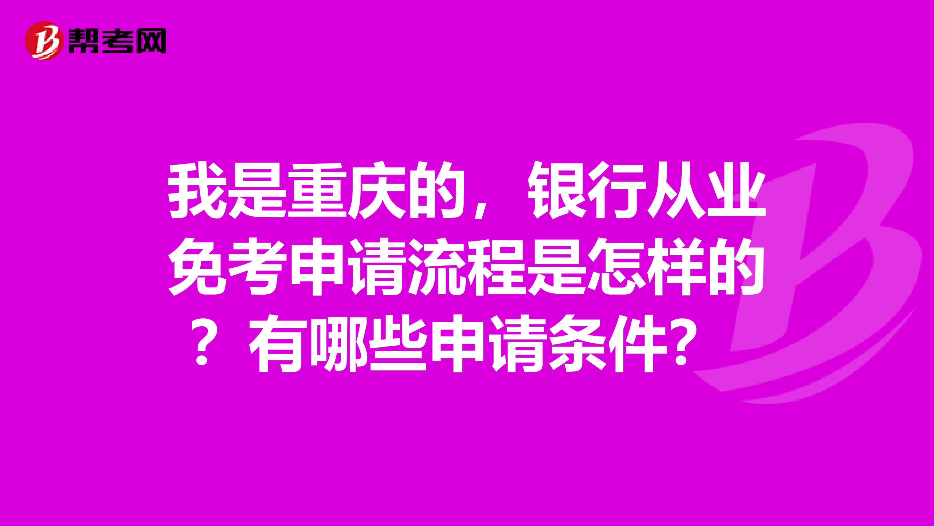 我是重庆的,银行从业免考申请流程是怎样的?有哪些申请条件?