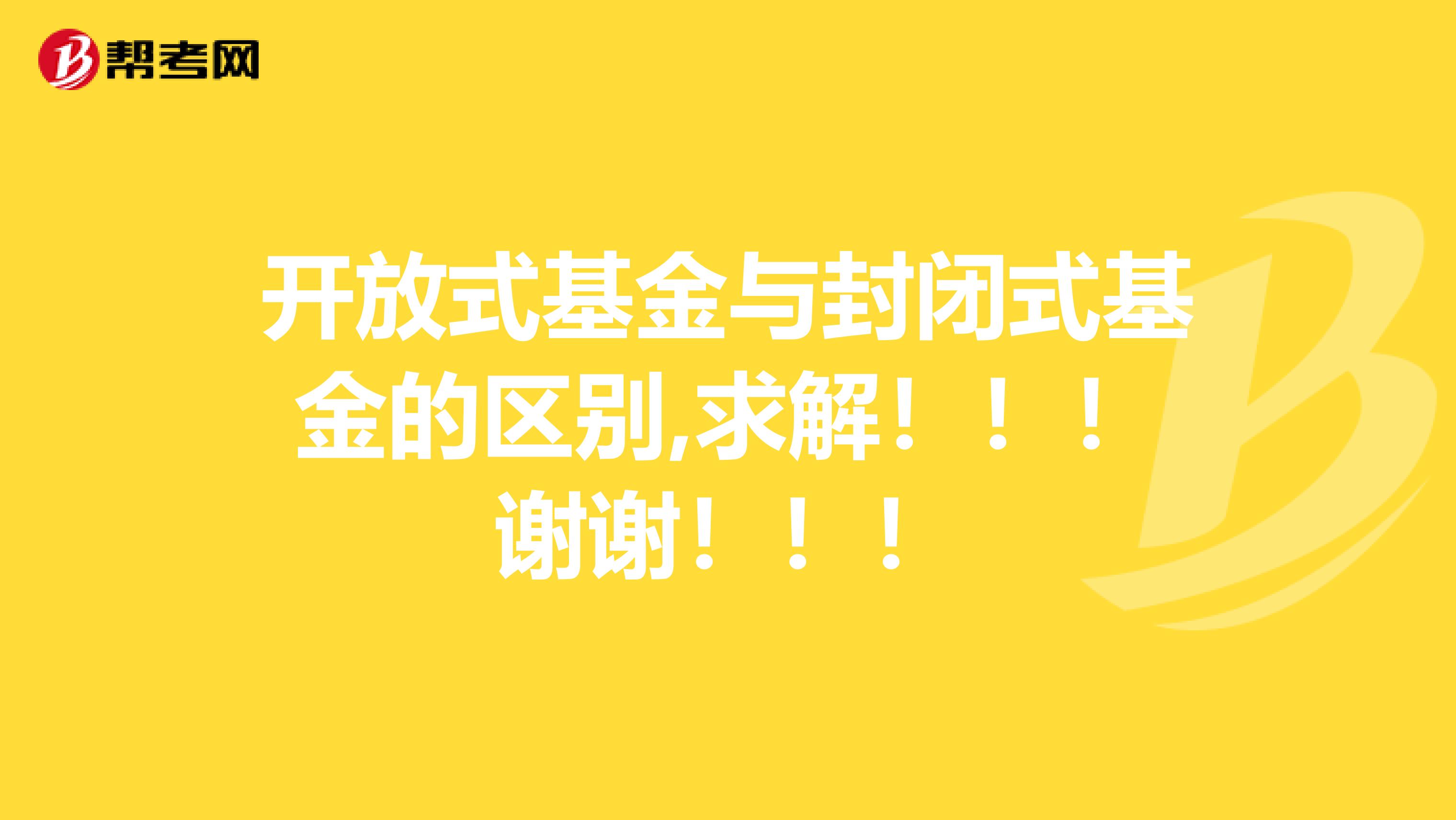 开放式基金与封闭式基金的区别,求解！！！谢谢！！！