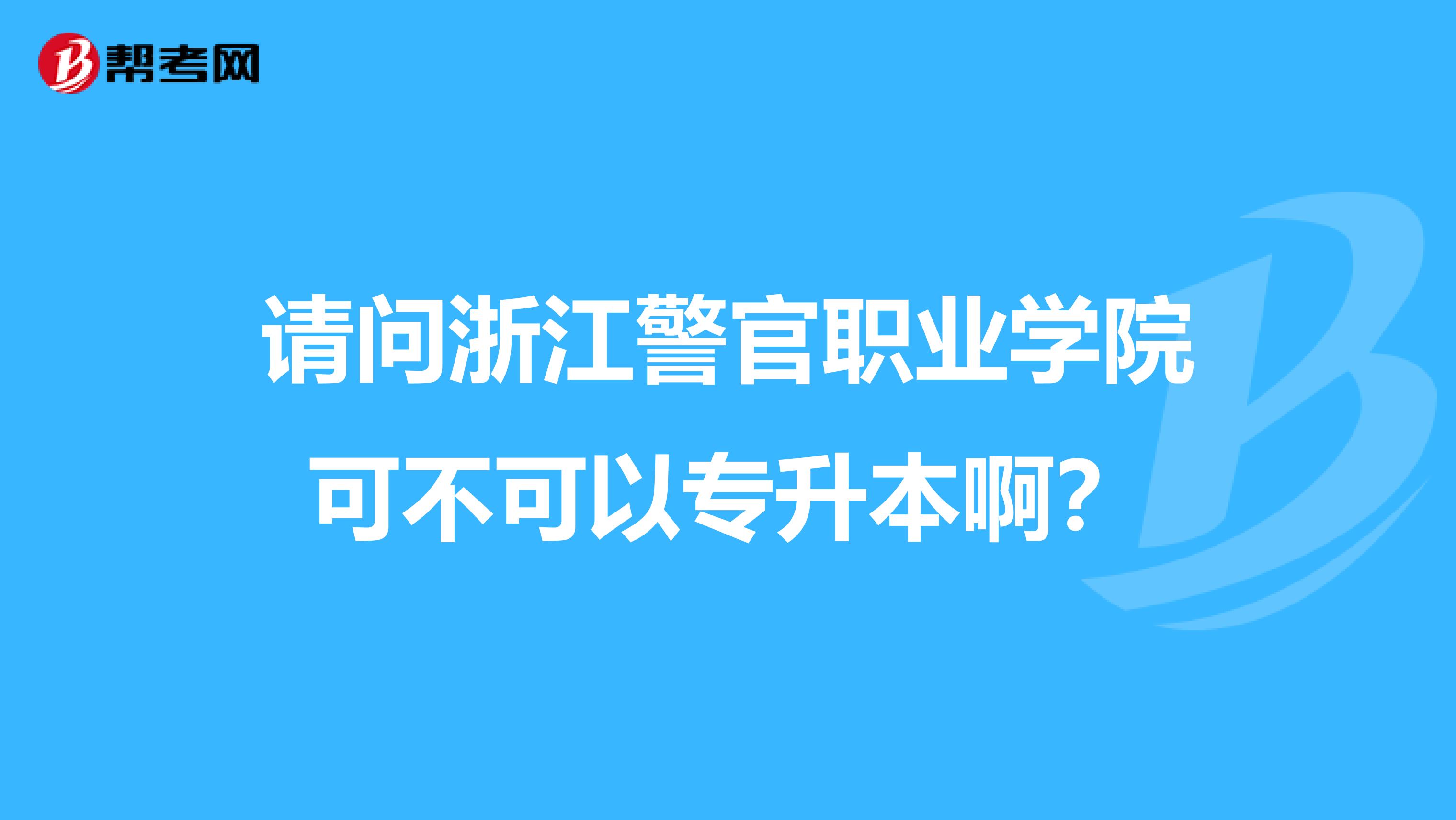 请问浙江警官职业学院可不可以专升本啊?