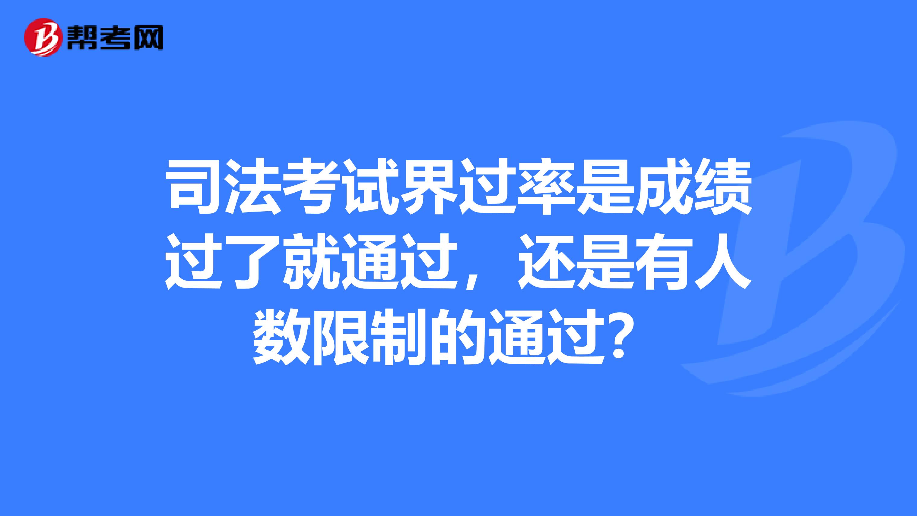 司法考试界过率是成绩过了就通过,还是有人数限制的通过?