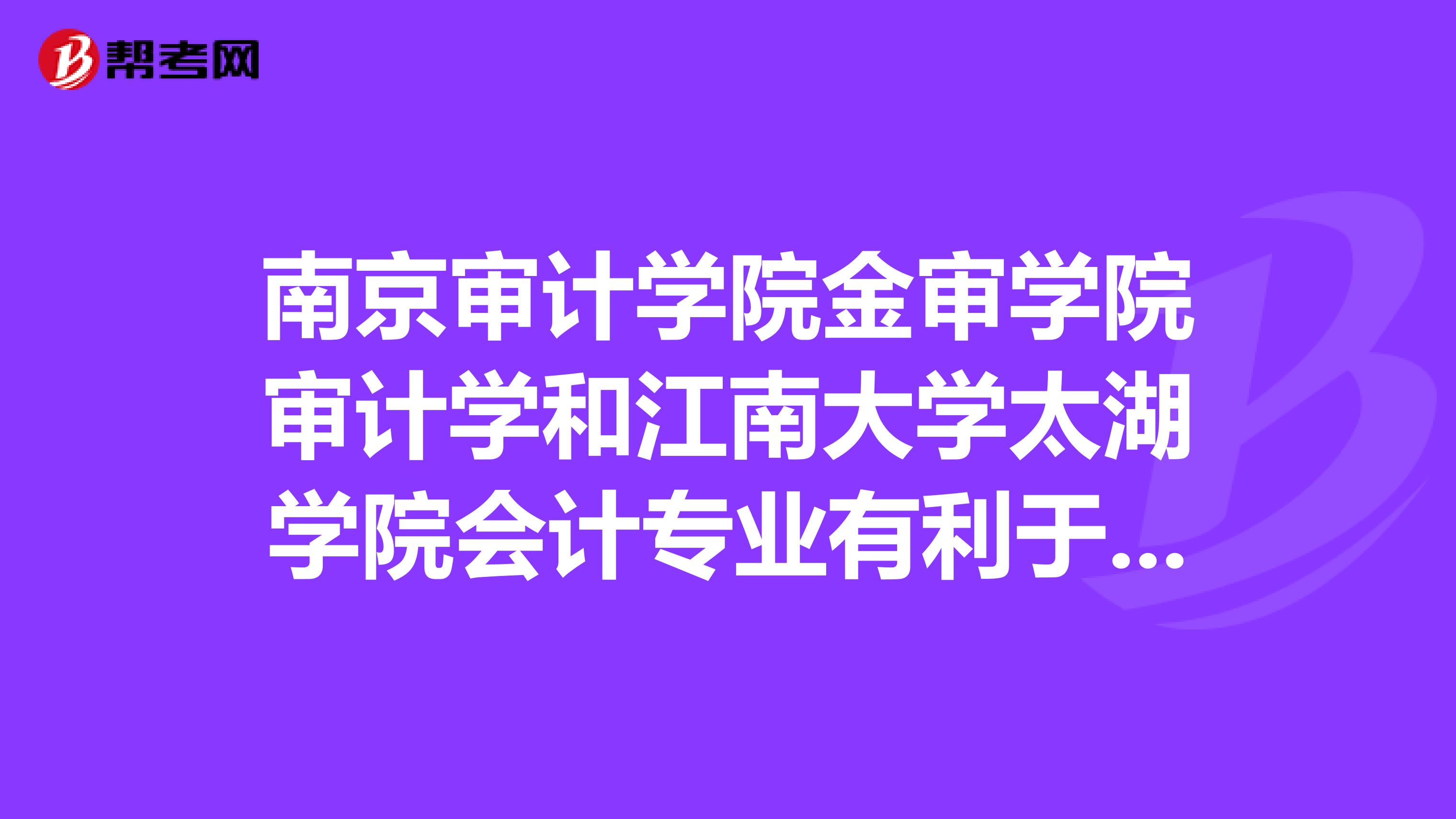 南京审计学院金审学院审计学和江南大学太湖学院会计专业有利于就业