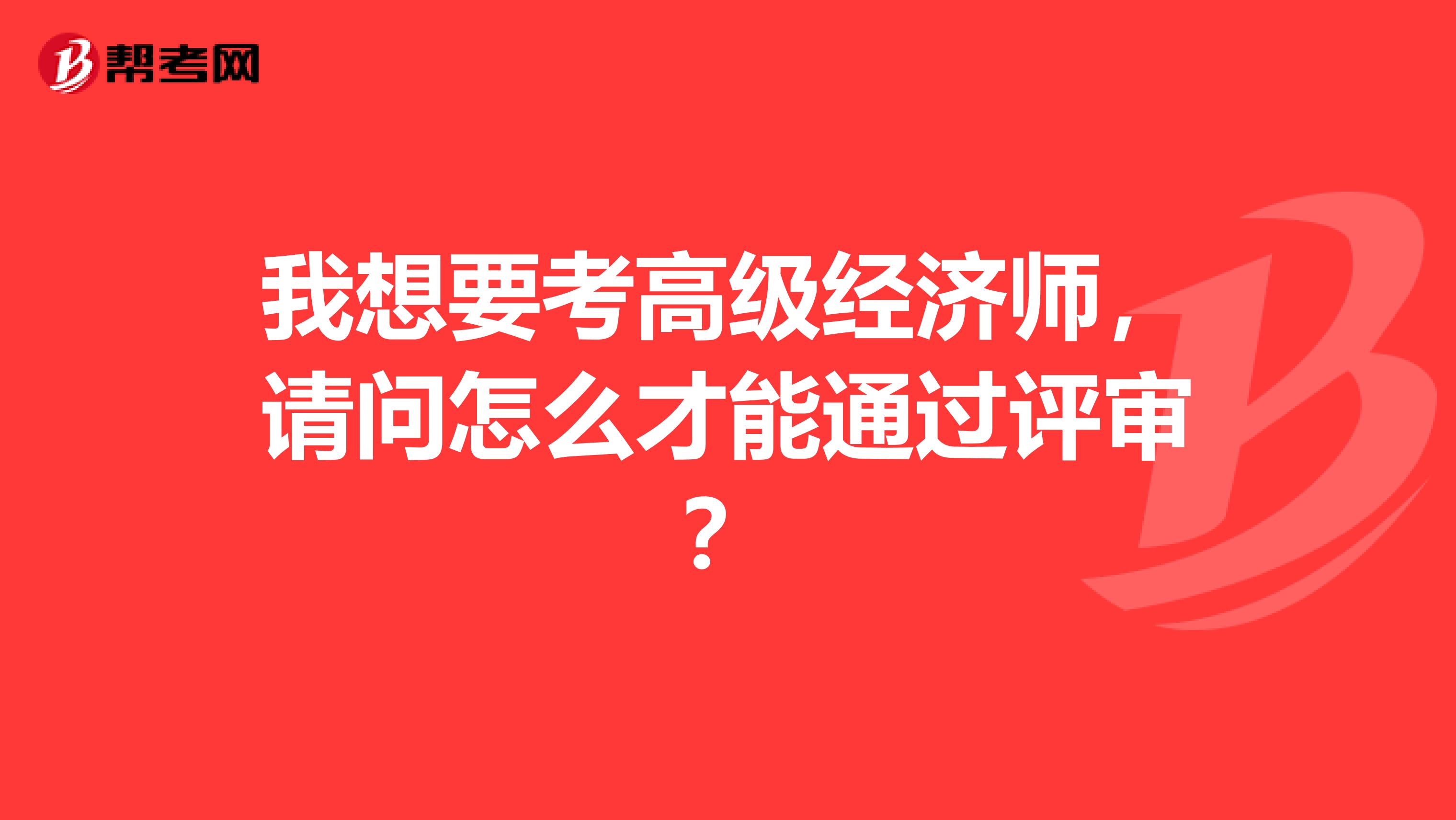 我想要考高级经济师，请问怎么才能通过评审？