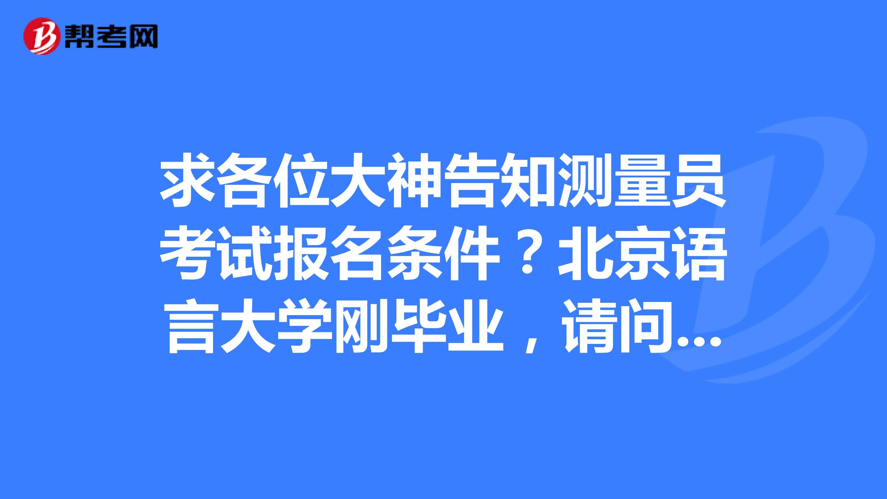 求各位大神告知测量员考试报名条件？北京语言大学刚毕业，请问有什么要求？