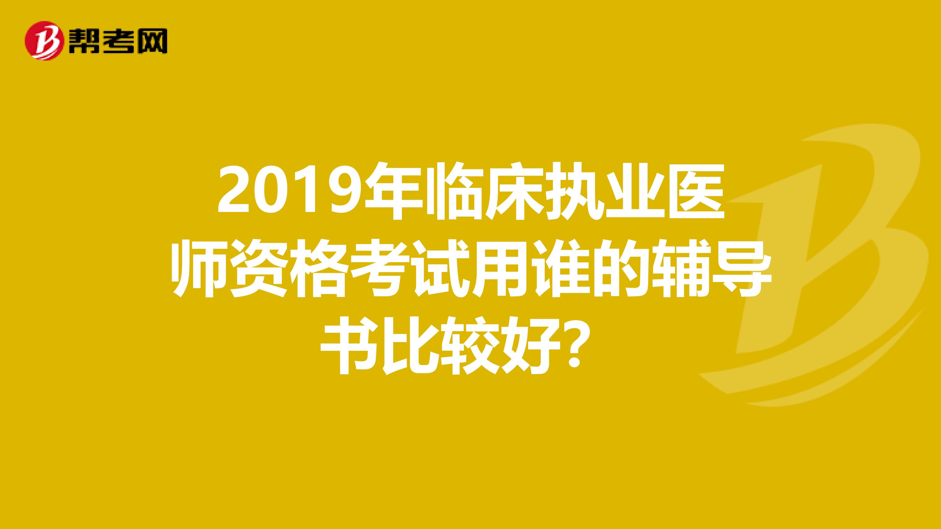 2019年临床执业医师资格考试用谁的辅导书比较好?