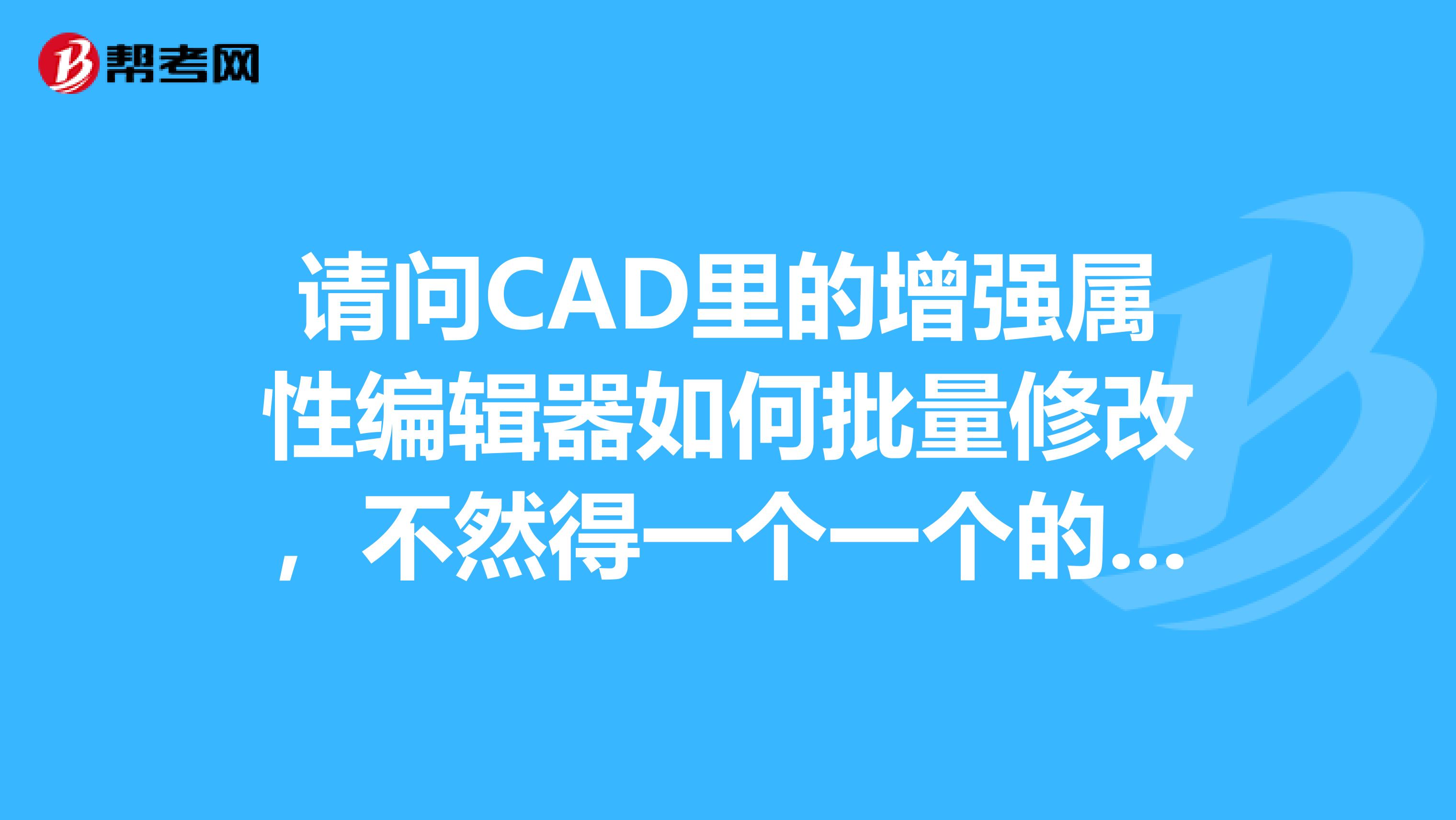 请问CAD里的增强属性编辑器如何批量修改,不然得一个一个的改过去,麻烦