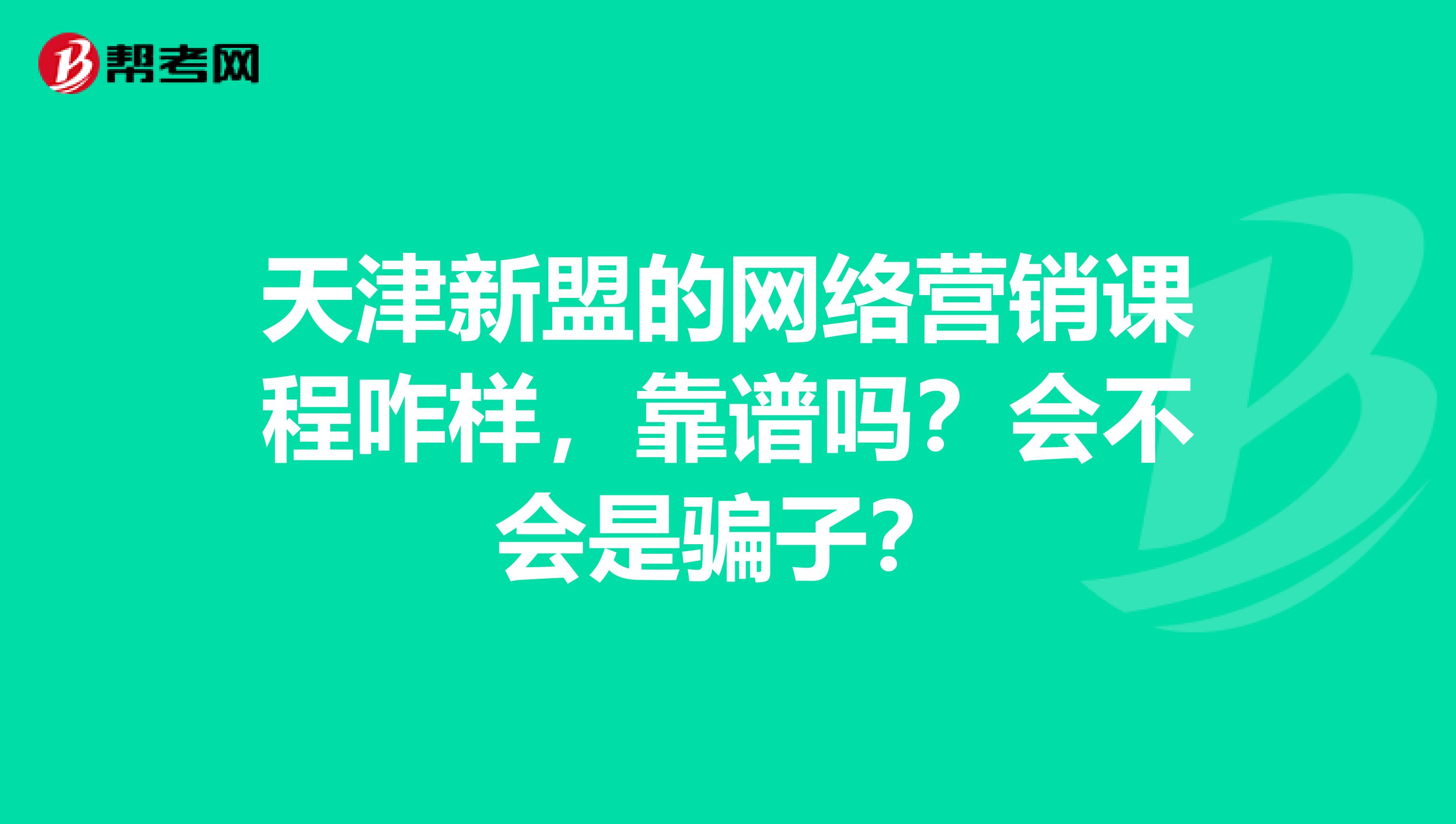 天津新盟的网络营销课程咋样,靠谱吗?会不会是骗子?