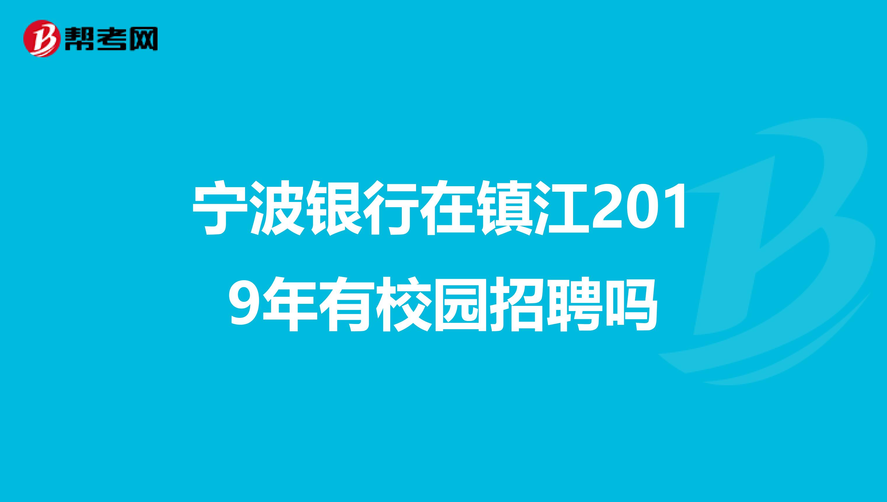 宁波银行在镇江2019年有校园招聘吗