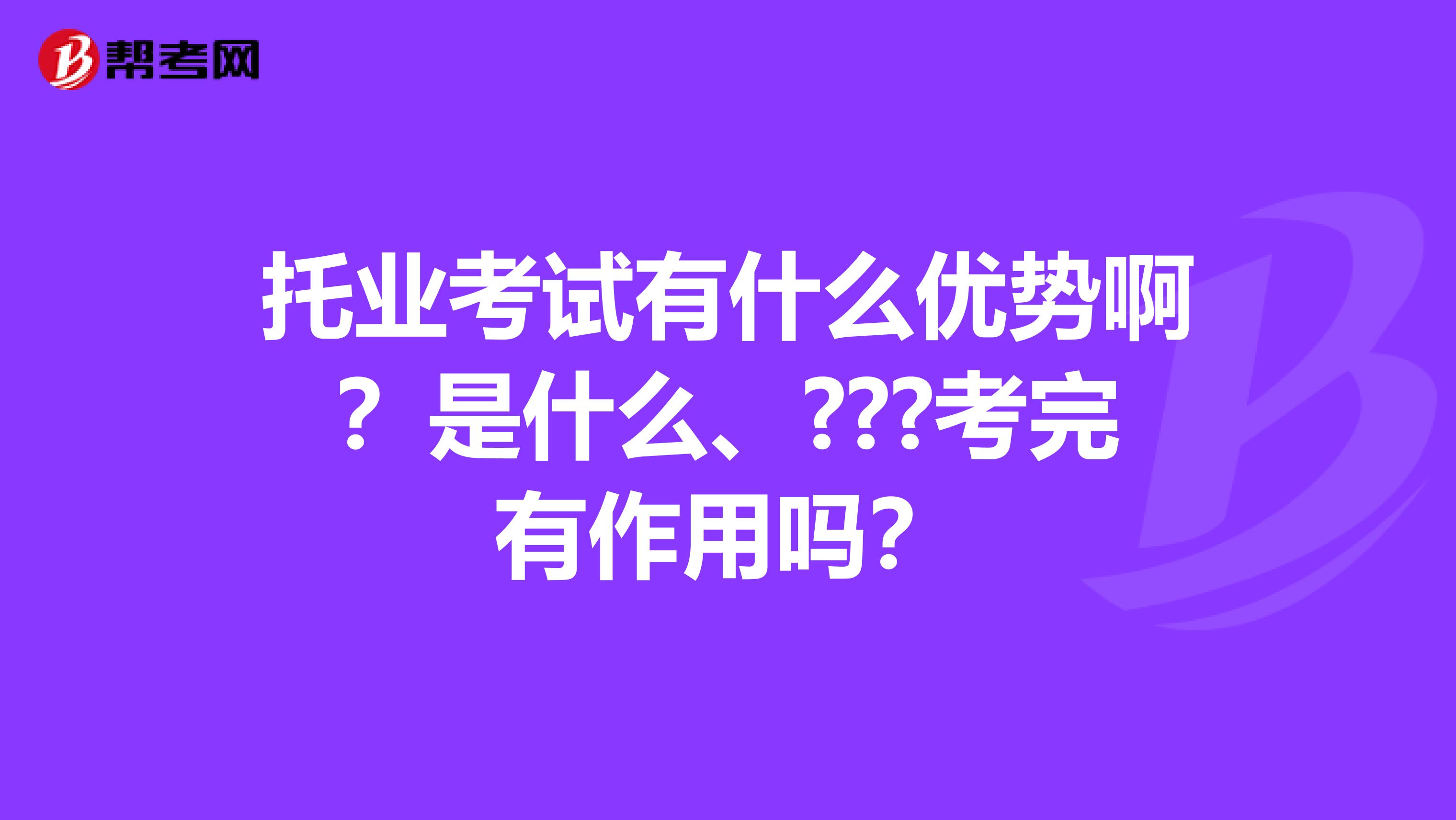 托业考试有什么优势啊?是什么、???考完有作用吗?