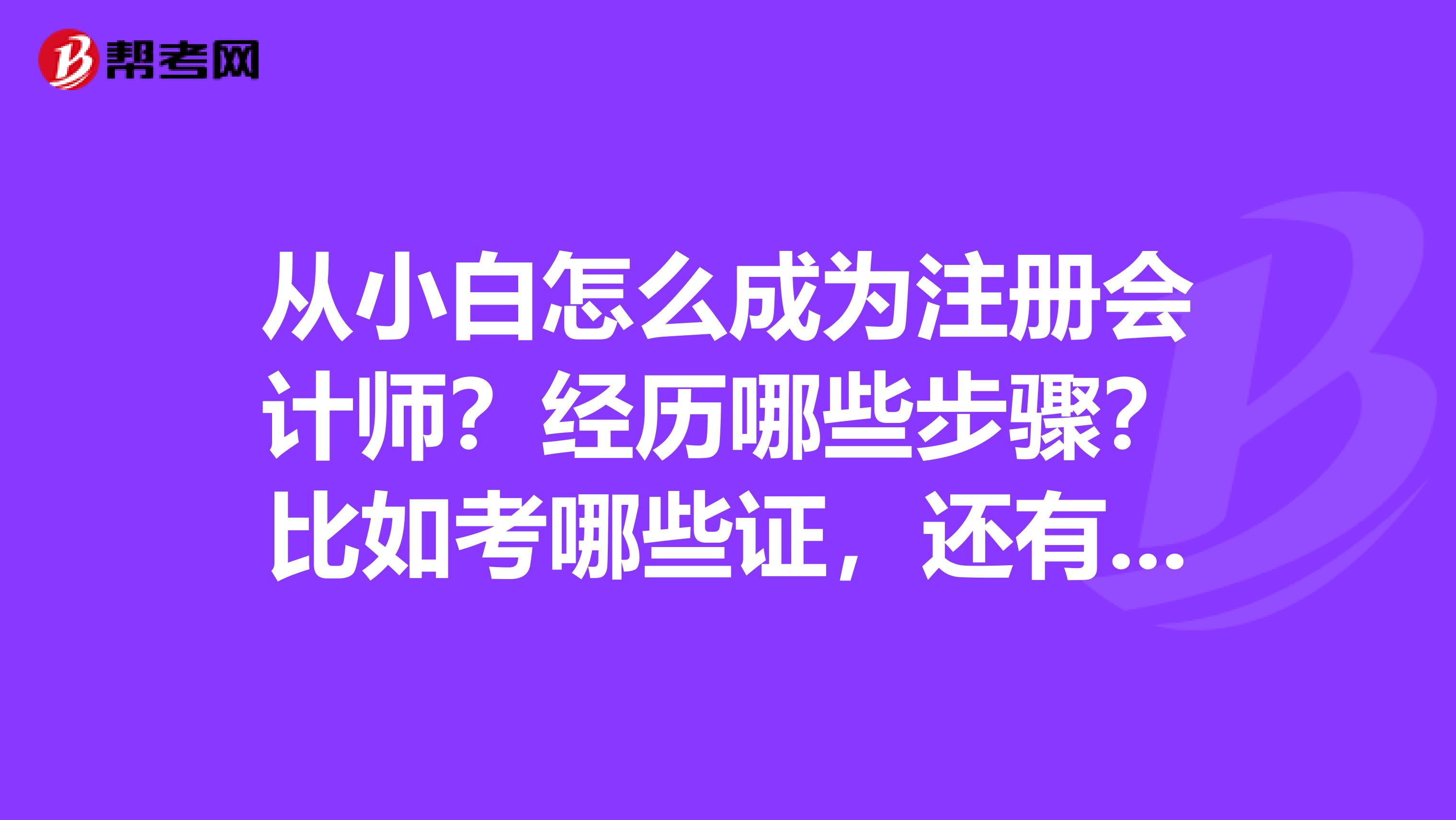 从小白怎么成为注册会计师？经历哪些步骤？比如考哪些证，还有就是参加什么考试，每次拿到证的待遇是什么尽量详细，相当感谢！