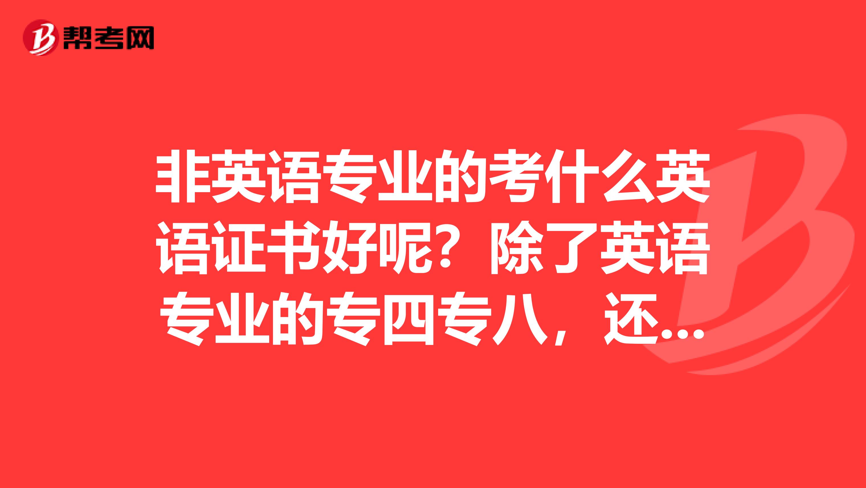 非英语专业的考什么英语证书好呢？除了英语专业的专四专八，还有哪些含金量高的证书可以考？