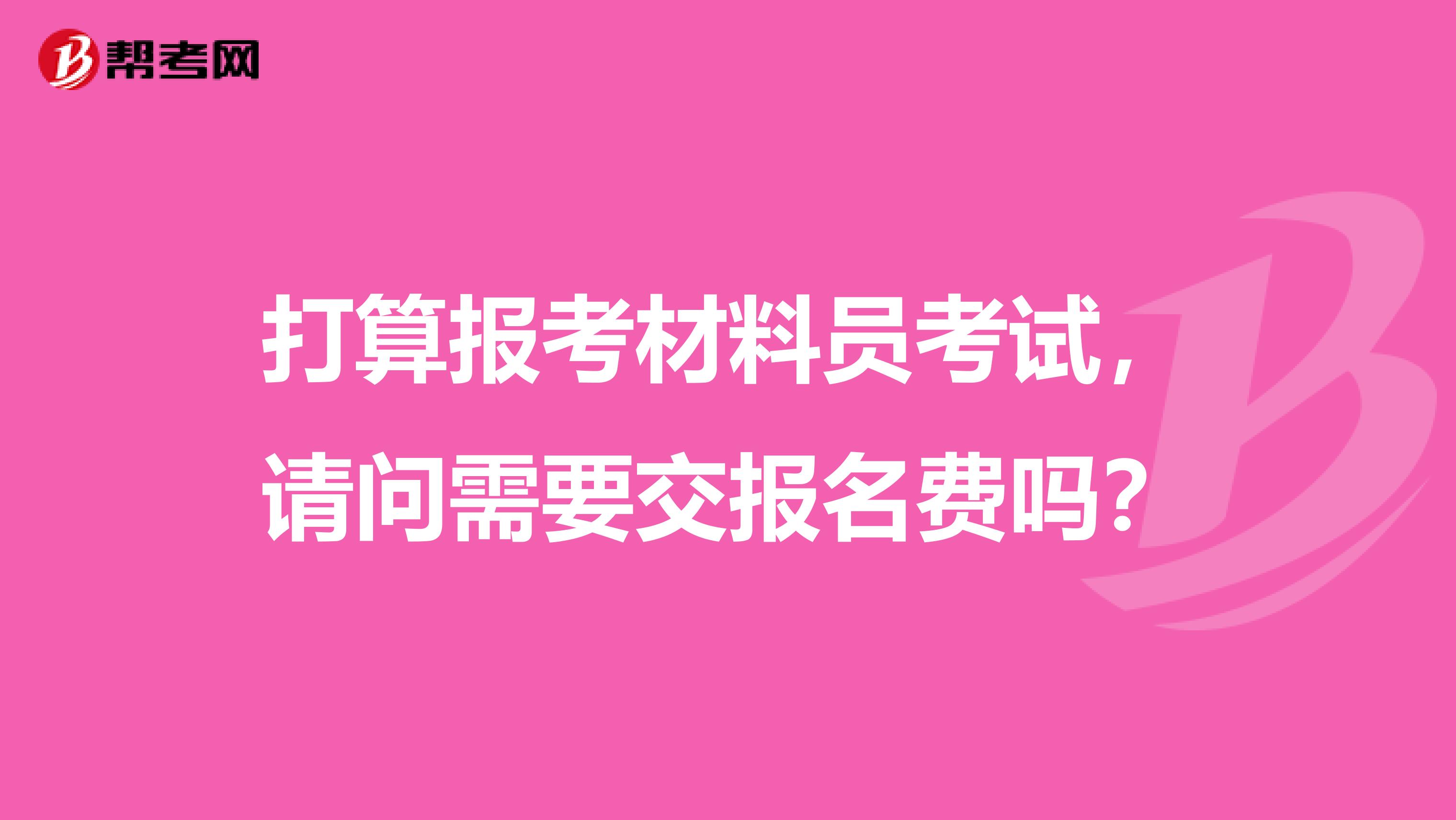 打算报考材料员考试,请问需要交报名费吗?