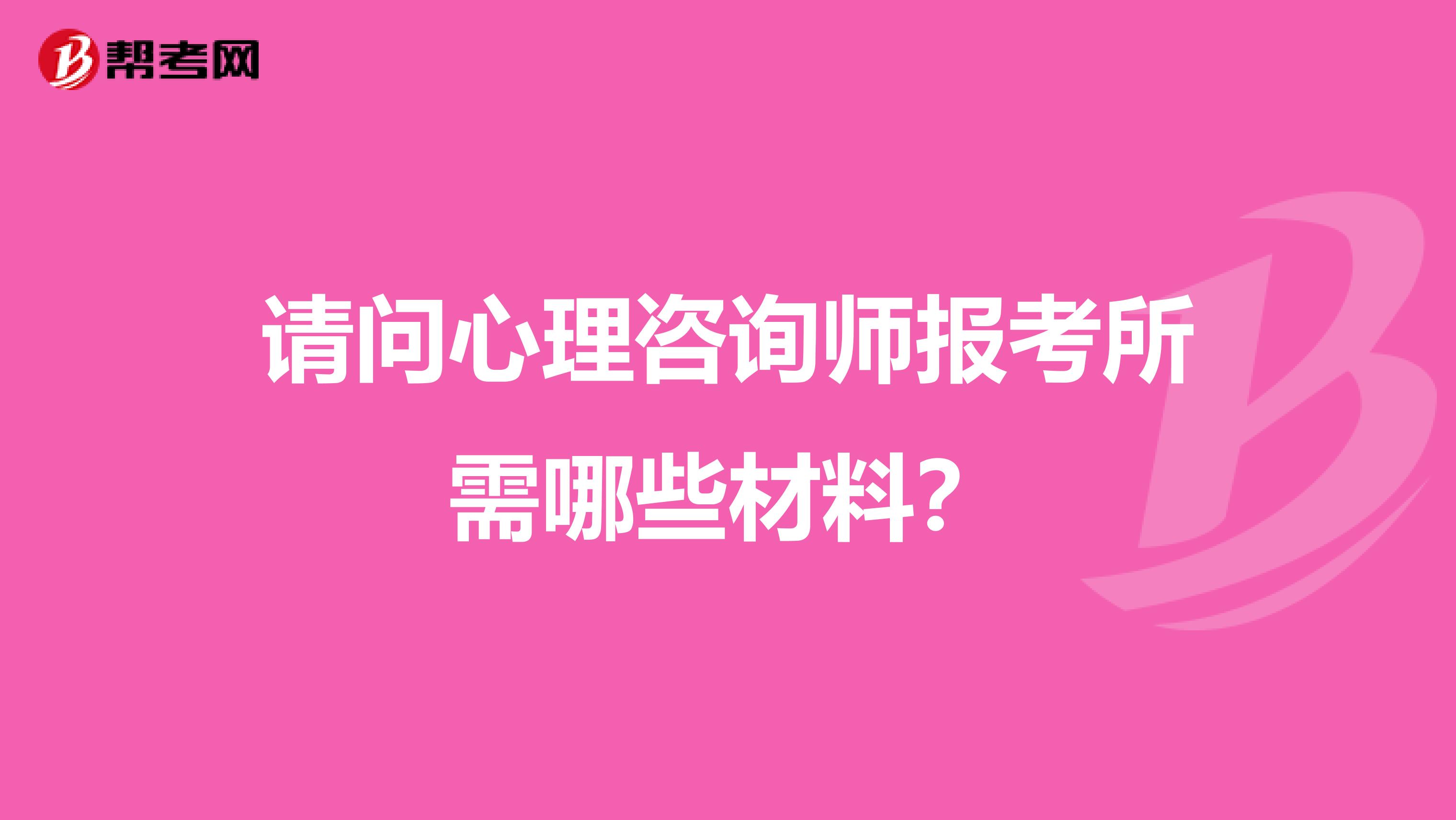 请问心理咨询师报考所需哪些材料？