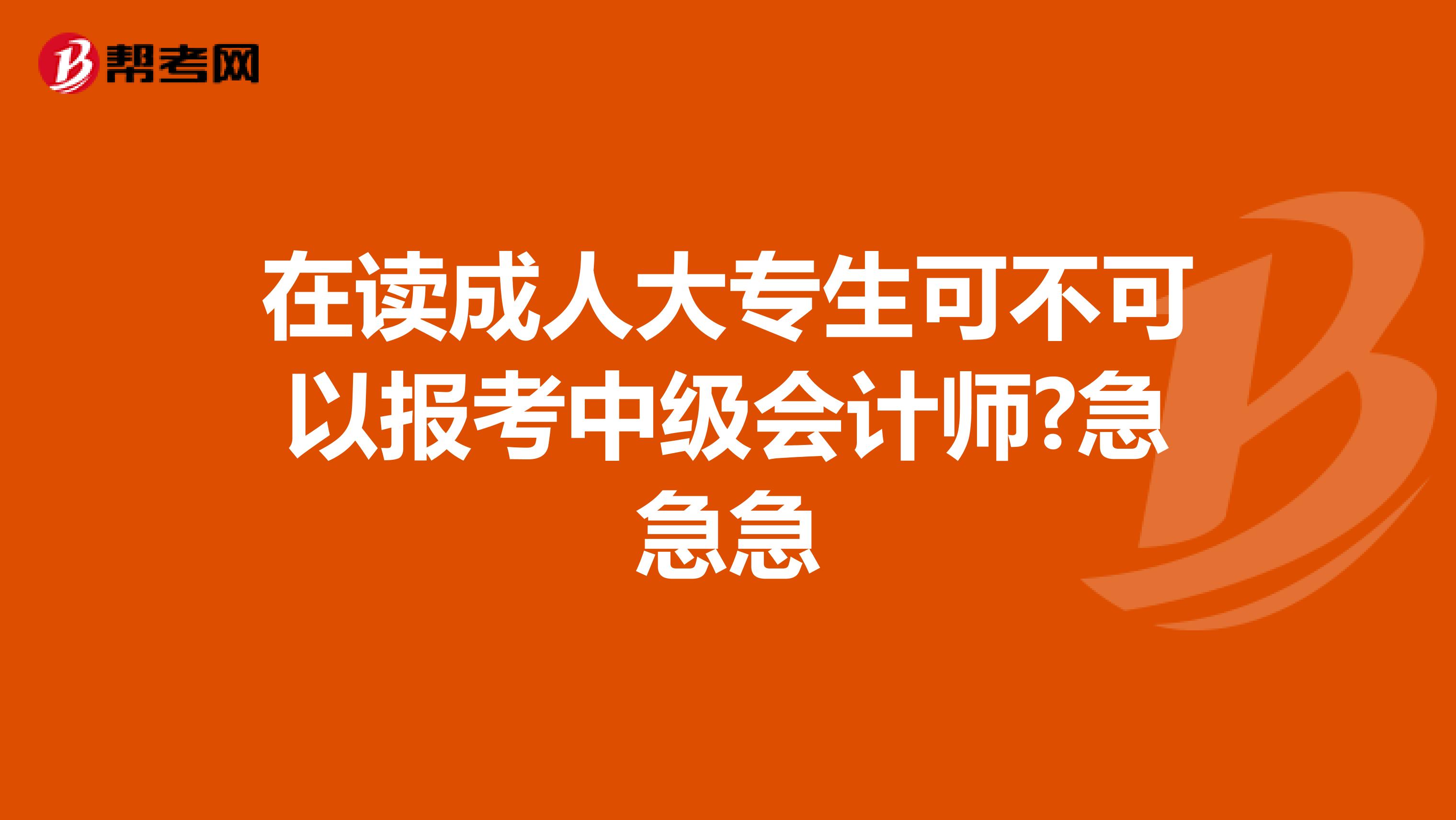 在读成人大专生可不可以报考中级会计师?急急急