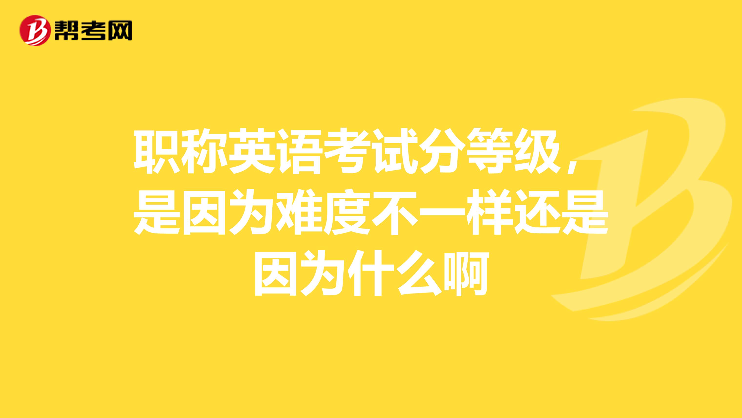 职称英语考试分等级，是因为难度不一样还是因为什么啊