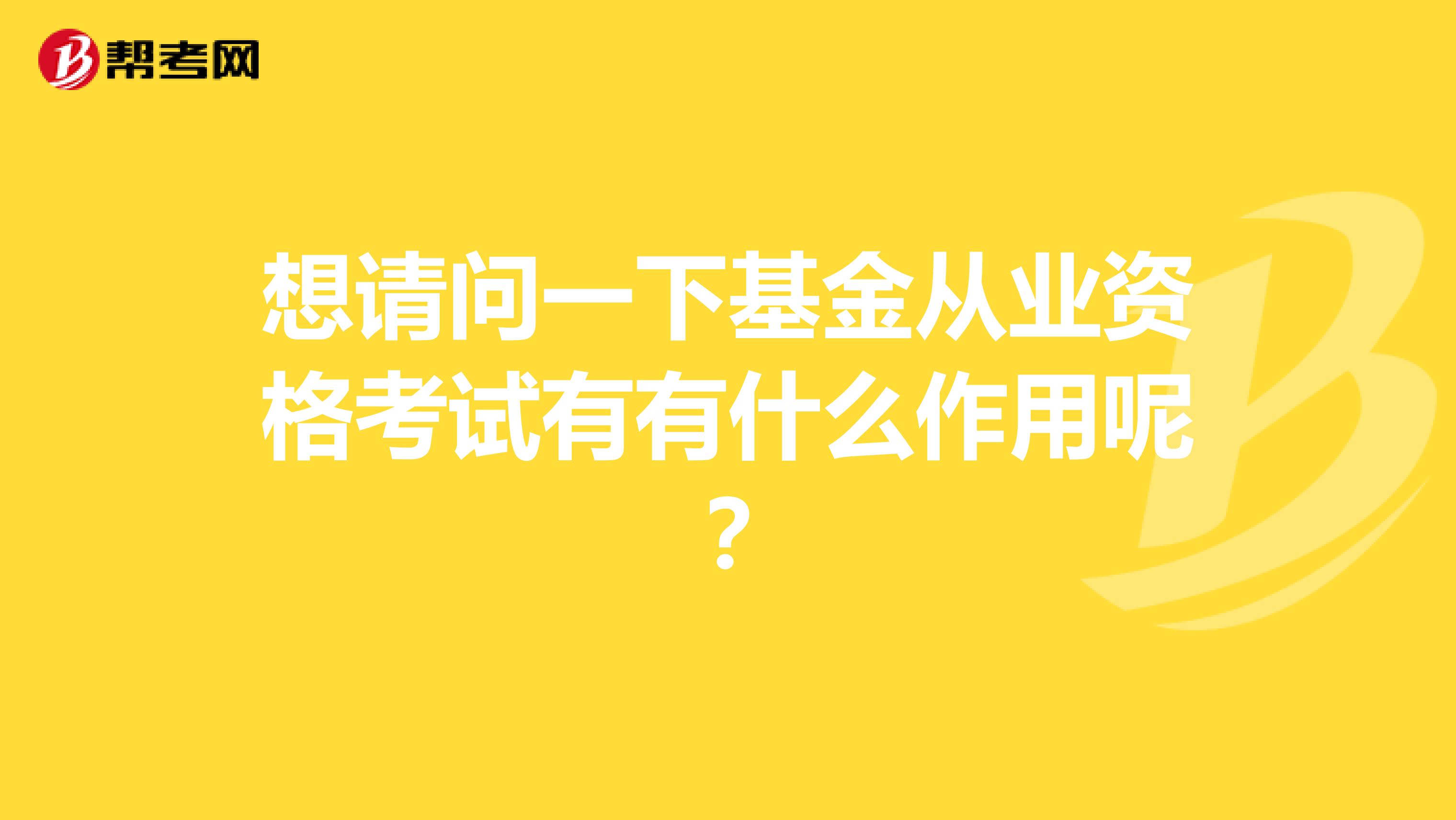 想请问一下基金从业资格考试有有什么作用呢?