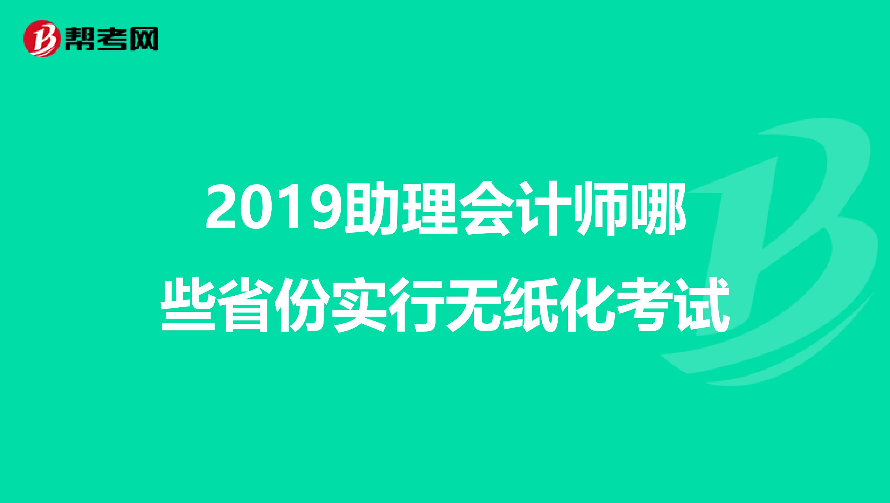 2019助理会计师哪些省份实行无纸化考试