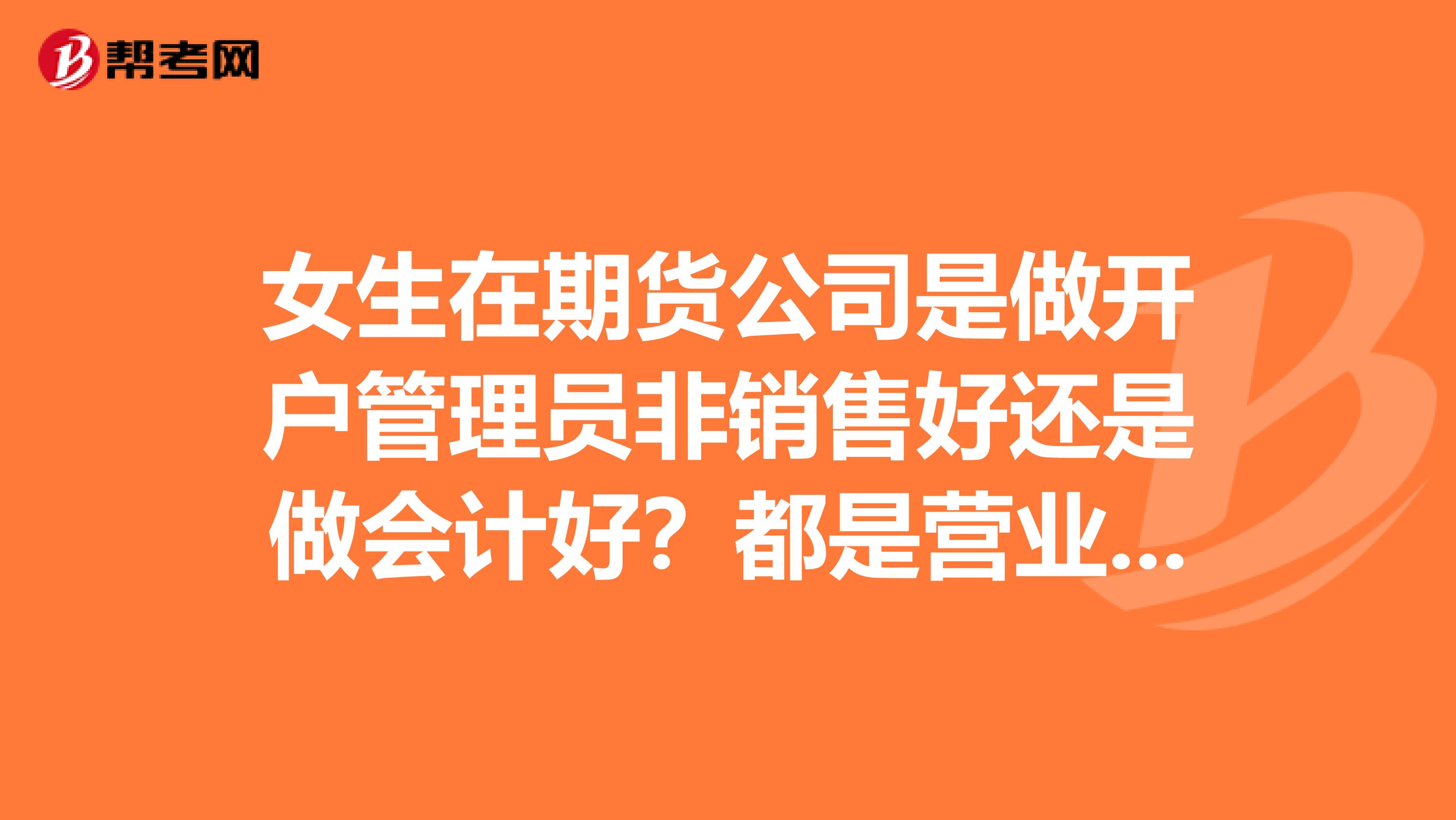 女生在期货公司是做开户管理员非销售好还是做会计好？都是营业部的。