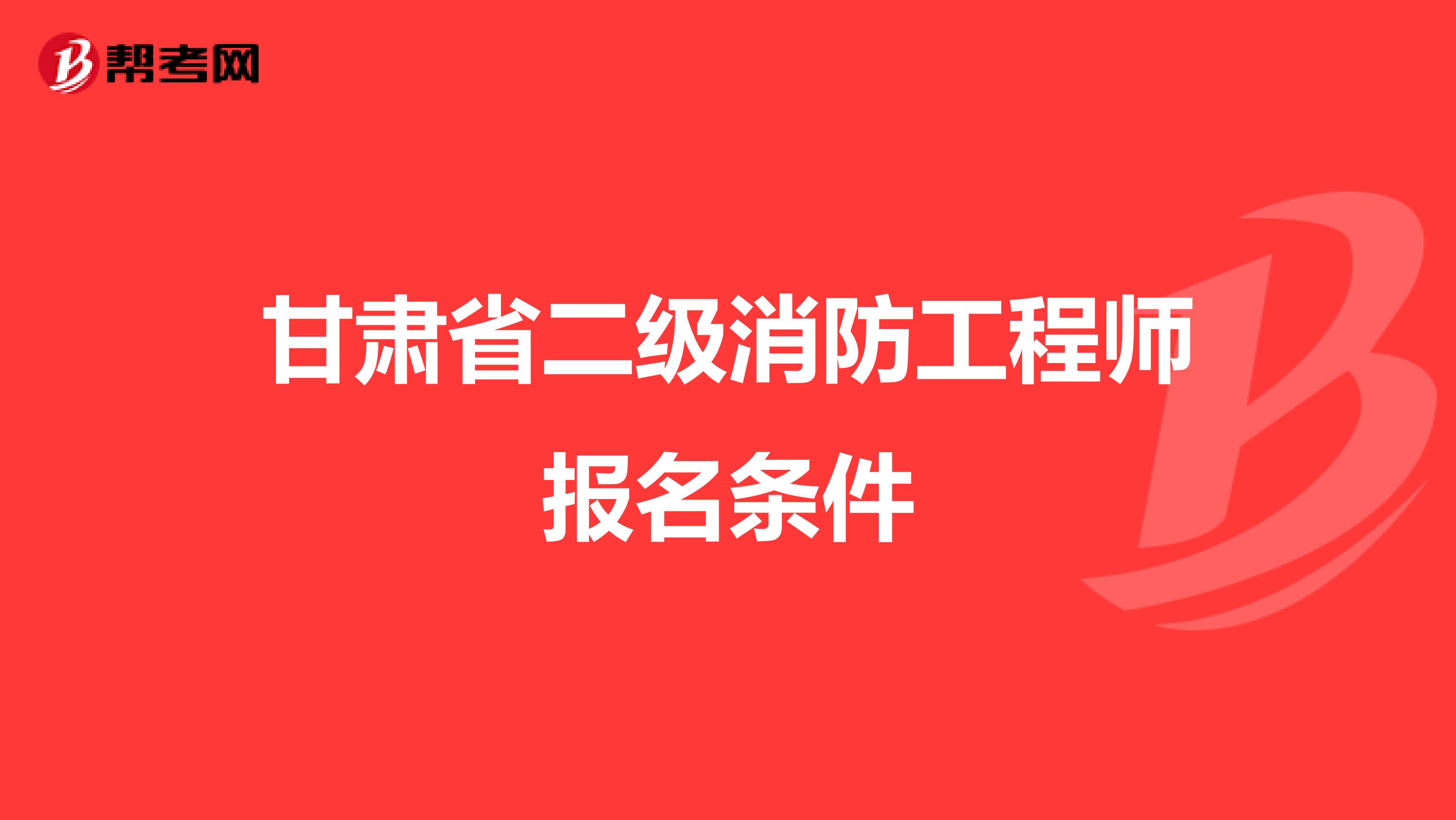 甘肃省二级消防工程师报名条件