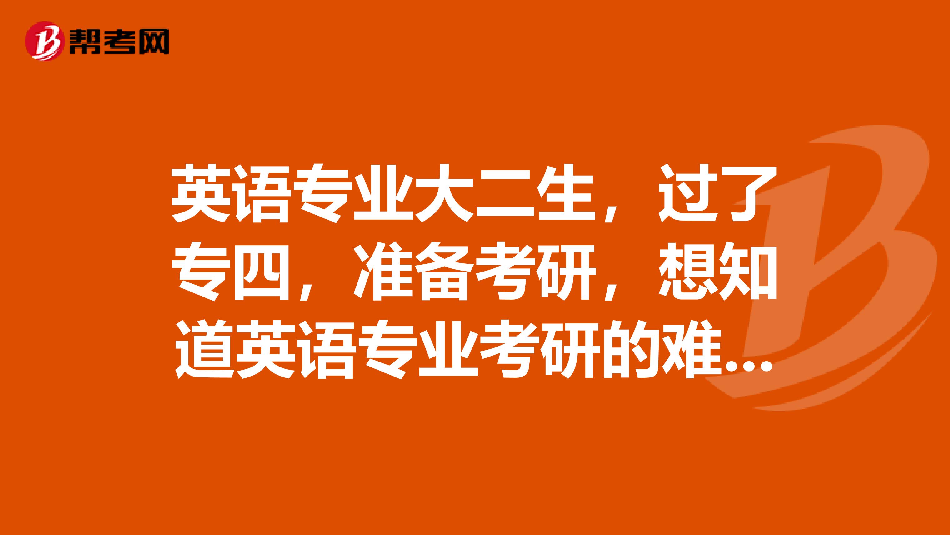 英语专业大二生，过了专四，准备考研，想知道英语专业考研的难度与专四相比怎么样呢？​