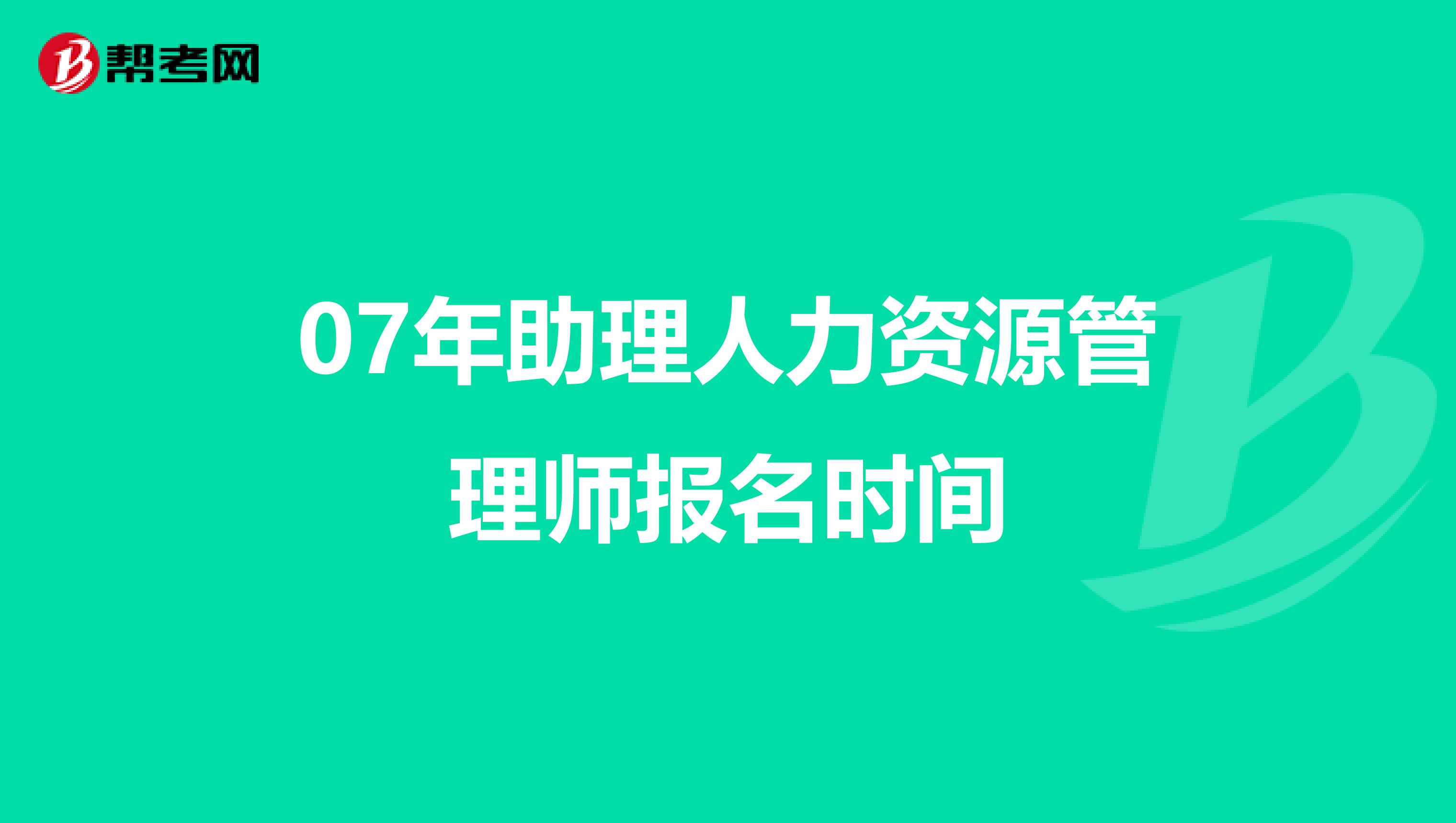 07年助理人力資源管理師報名時間