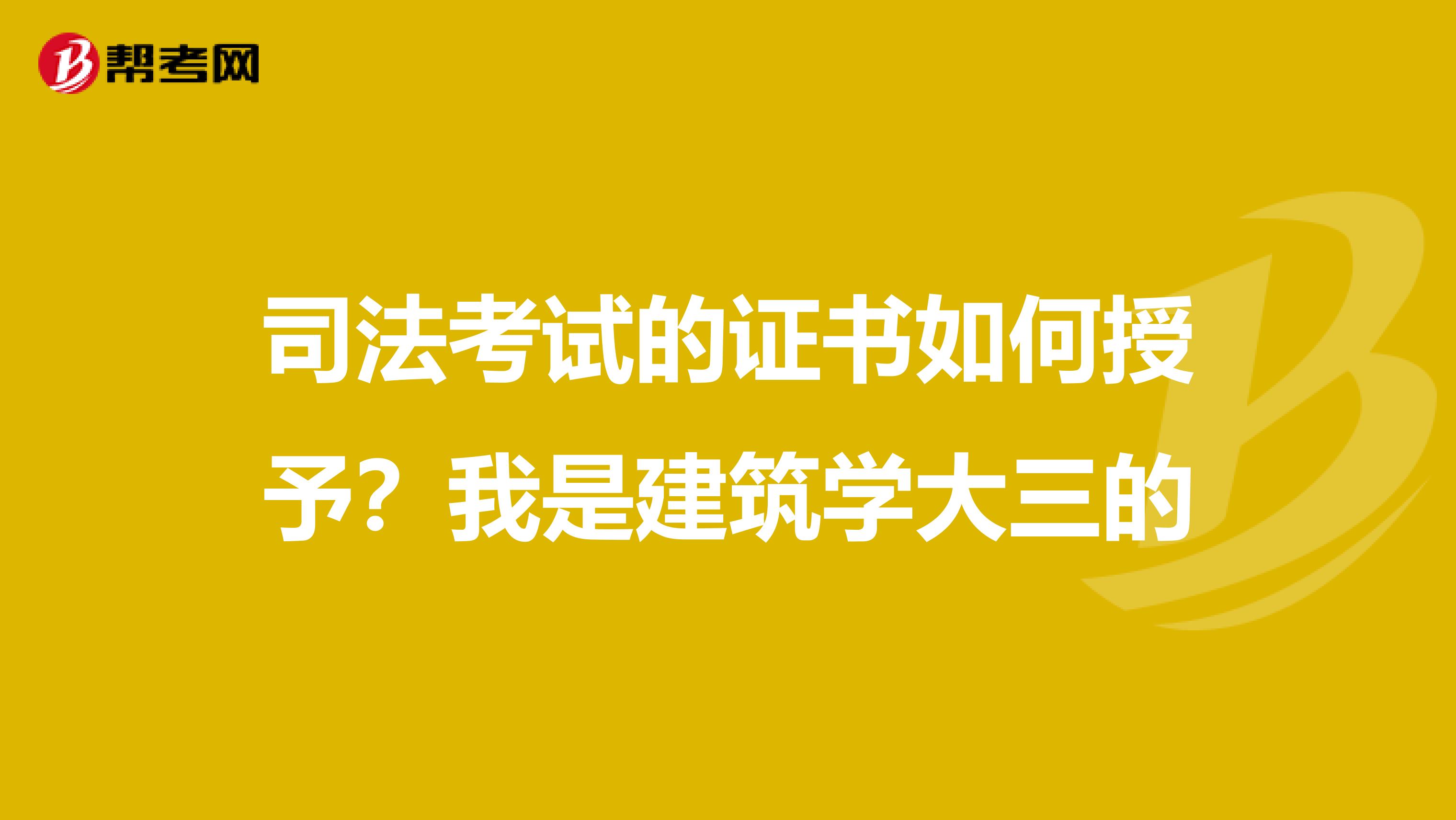 司法考试的证书如何授予?我是建筑学大三的