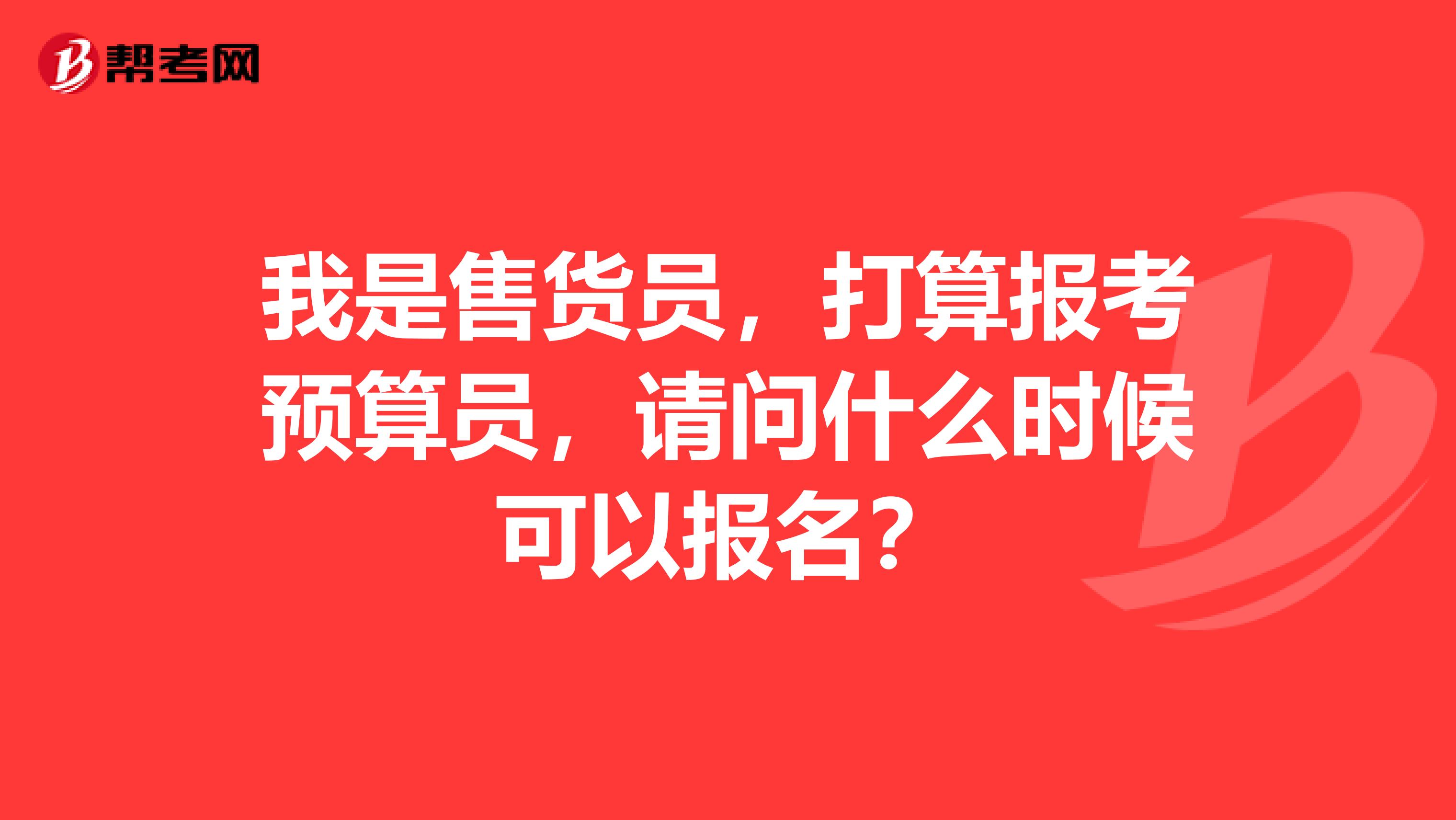 我是售货员，打算报考预算员，请问什么时候可以报名？