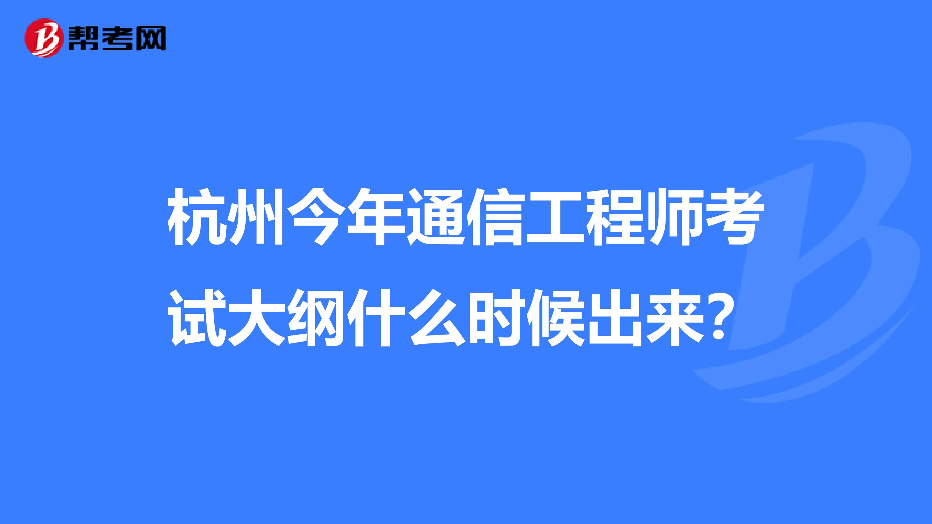 杭州今年通信工程师考试大纲什么时候出来?