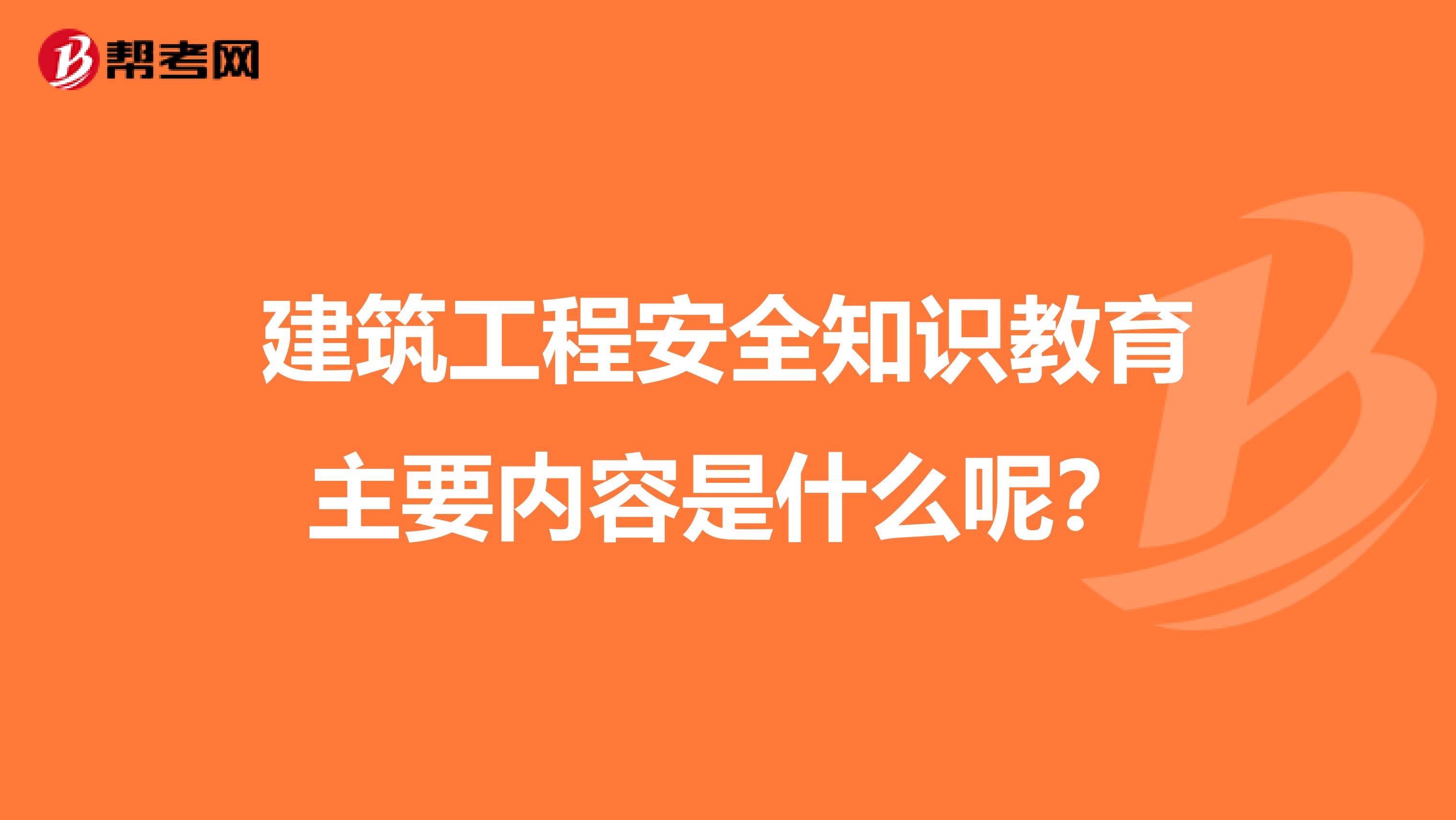 建筑工程安全知识教育主要内容是什么呢?