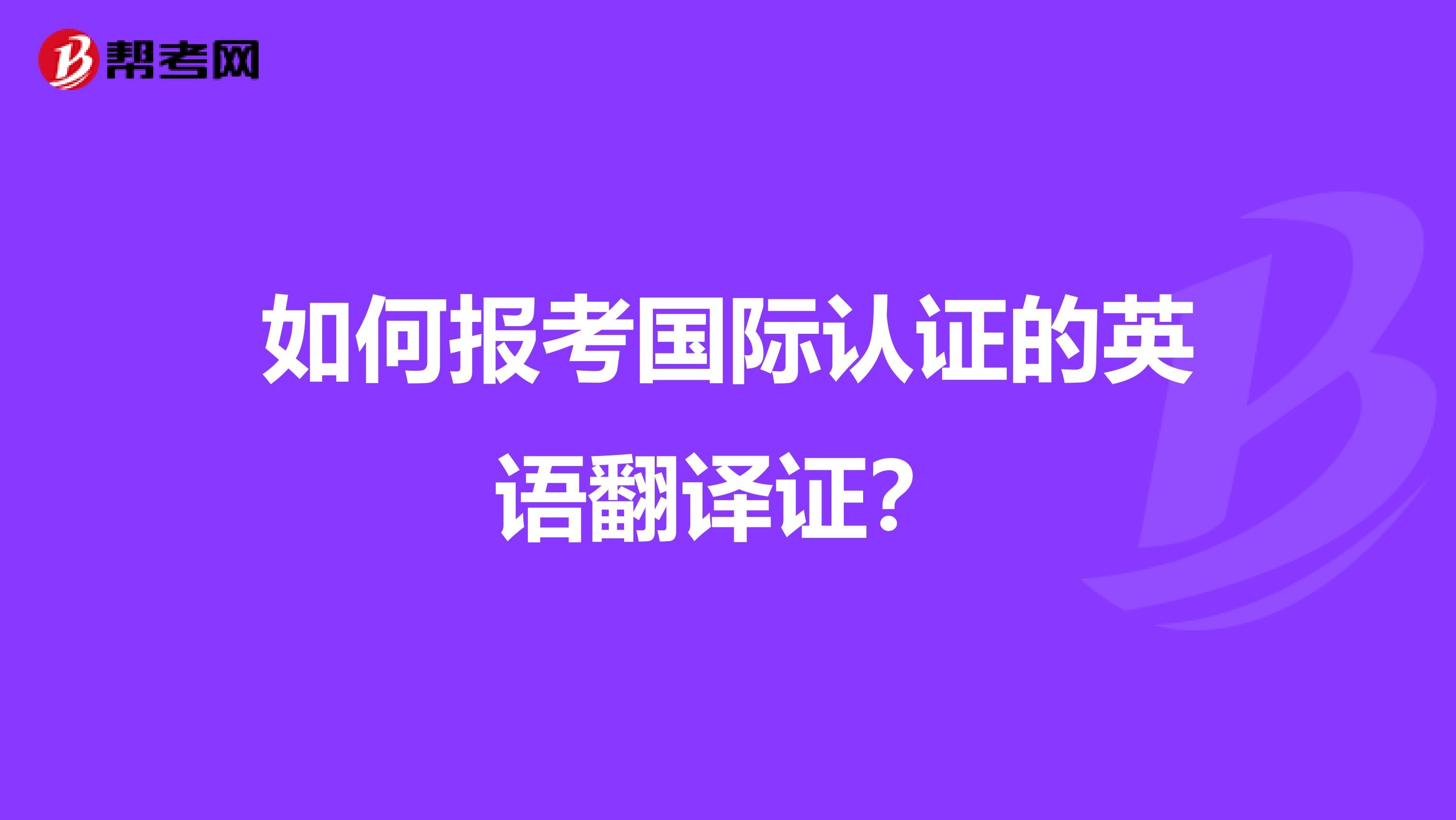 如何报考国际认证的英语翻译证？