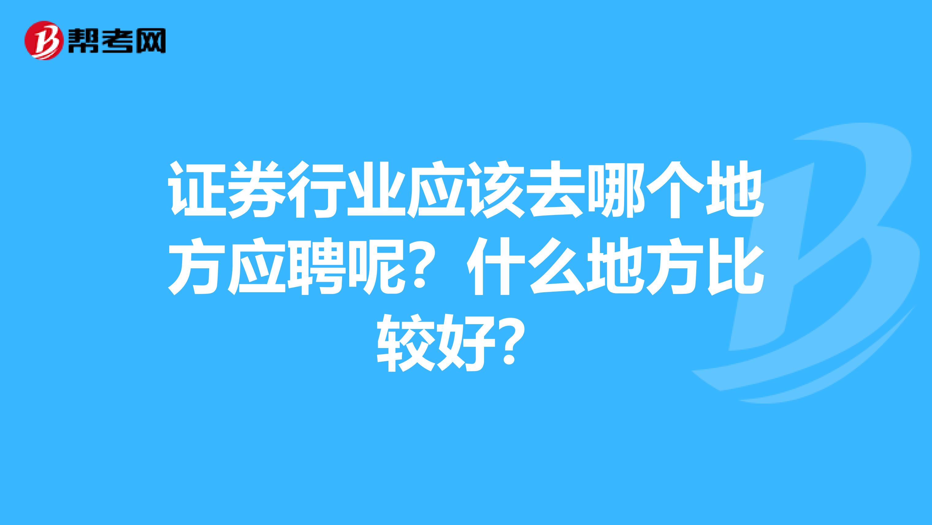证券行业应该去哪个地方应聘呢？什么地方比较好？
