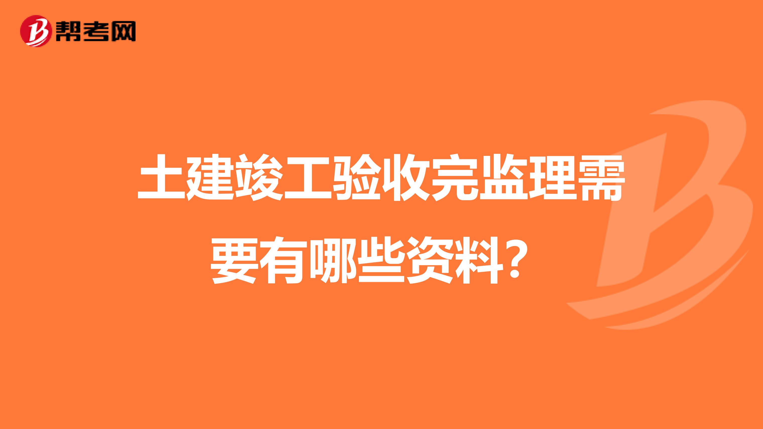 土建竣工验收完监理需要有哪些资料?