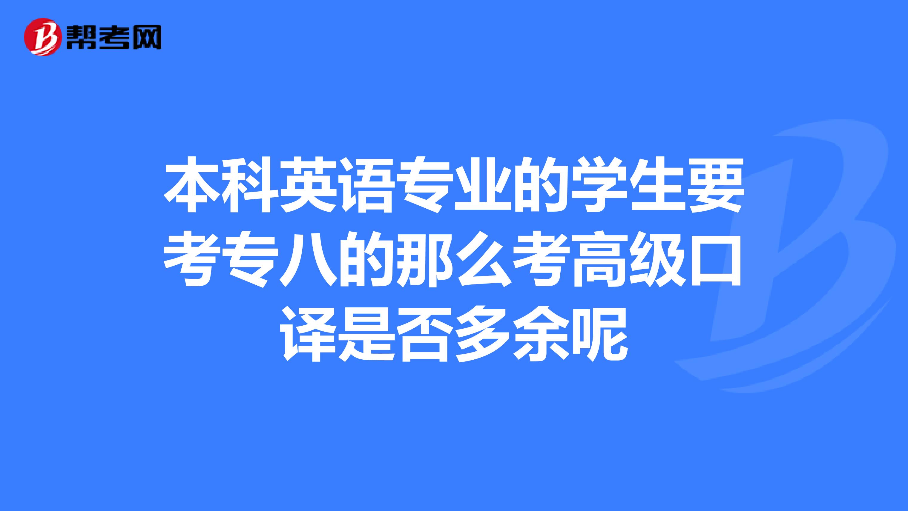 本科英语专业的学生要考专八的那么考高级口译是否多余呢