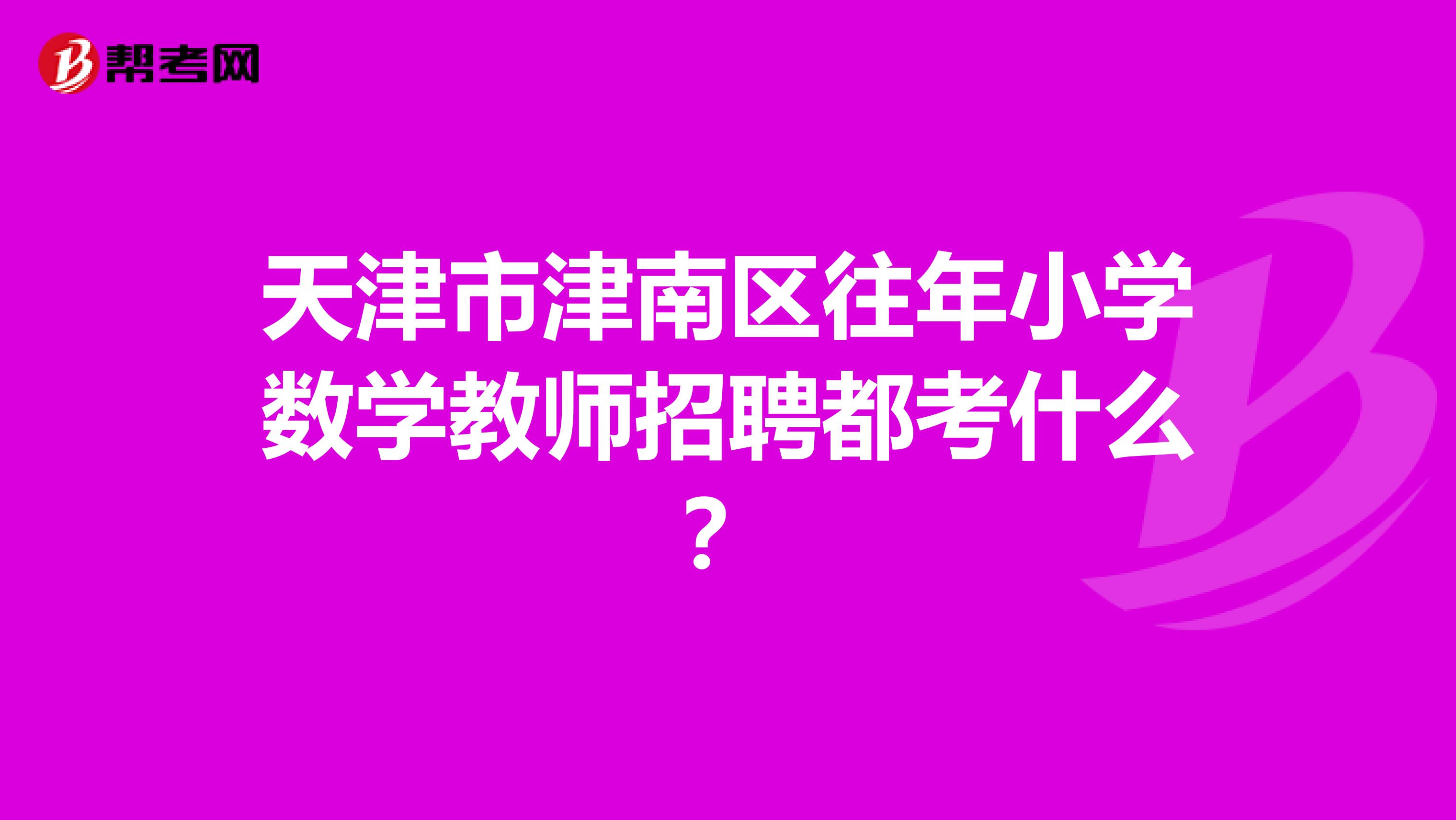 天津市津南区往年小学数学教师招聘都考什么？