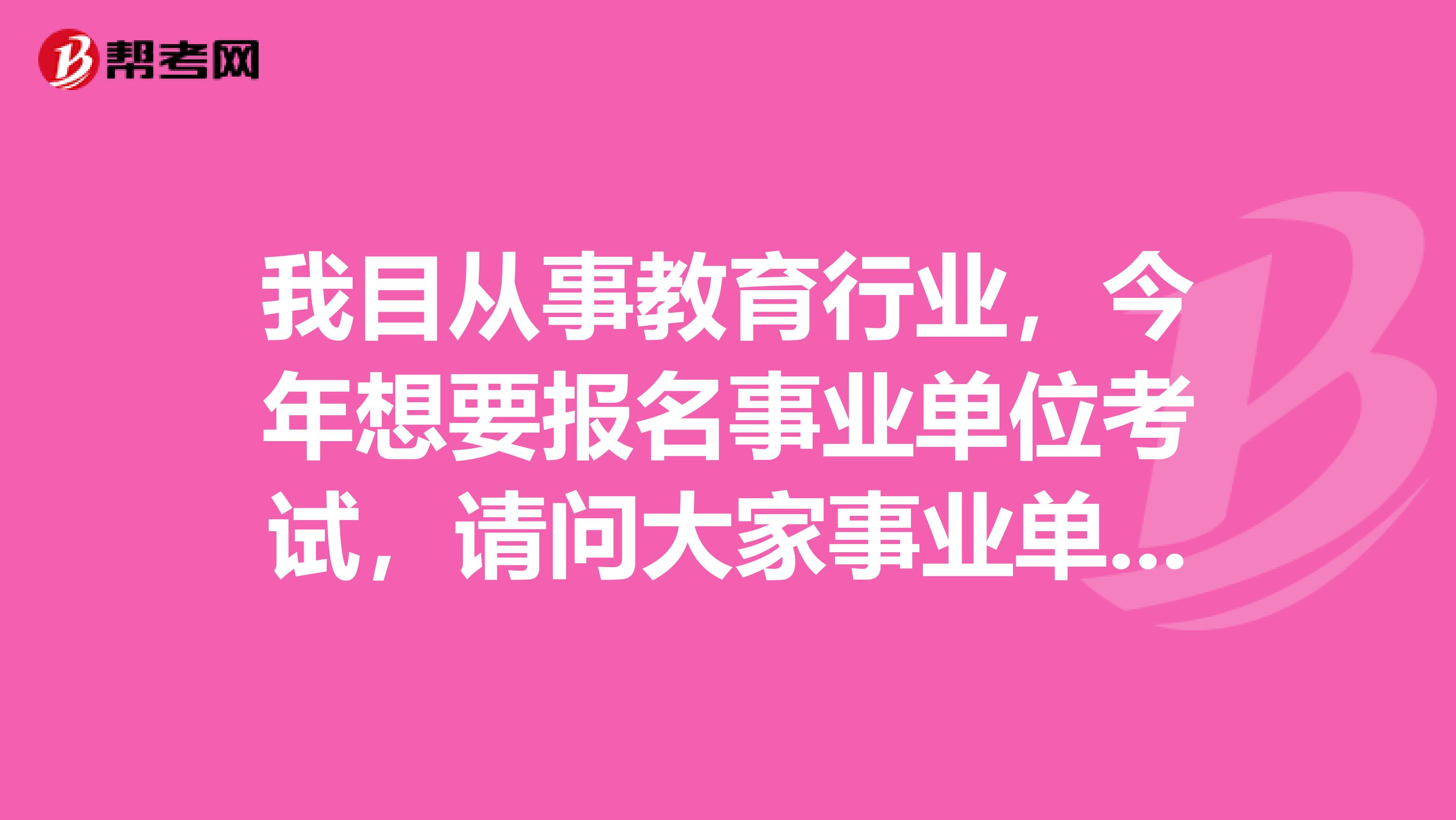 我目从事教育行业,今年想要报名事业单位考试,请问大家事业单位考试的分类是什么?