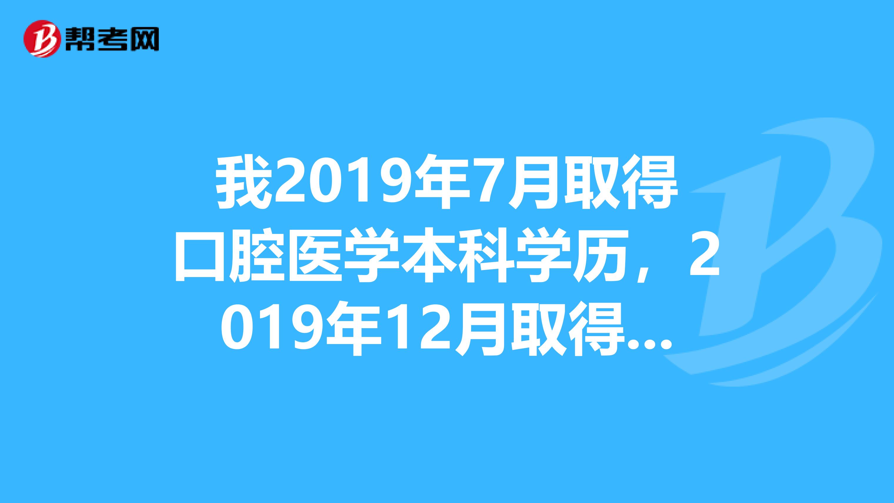 我2019年7月取得口腔医学本科学历,2019年12月取得口腔医师资格证,我哪年可以报考主治