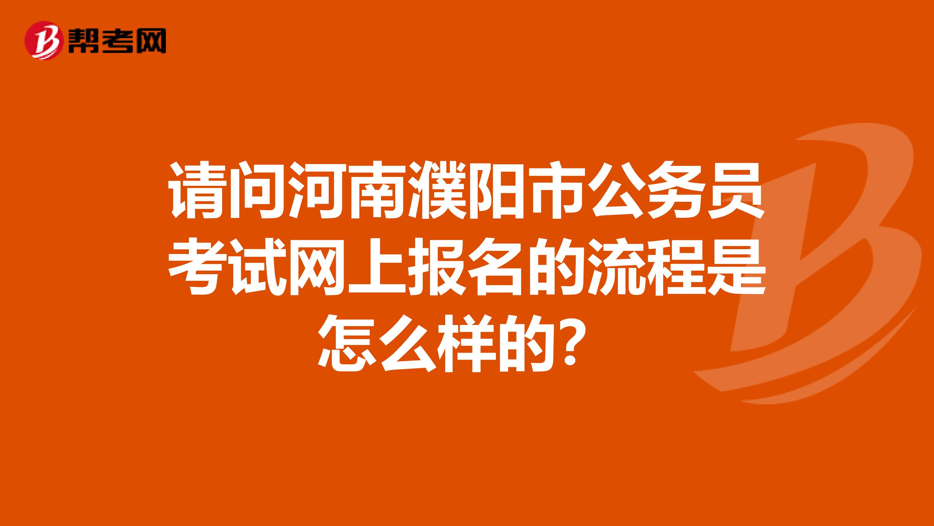 请问河南濮阳市公务员考试网上报名的流程是怎么样的？