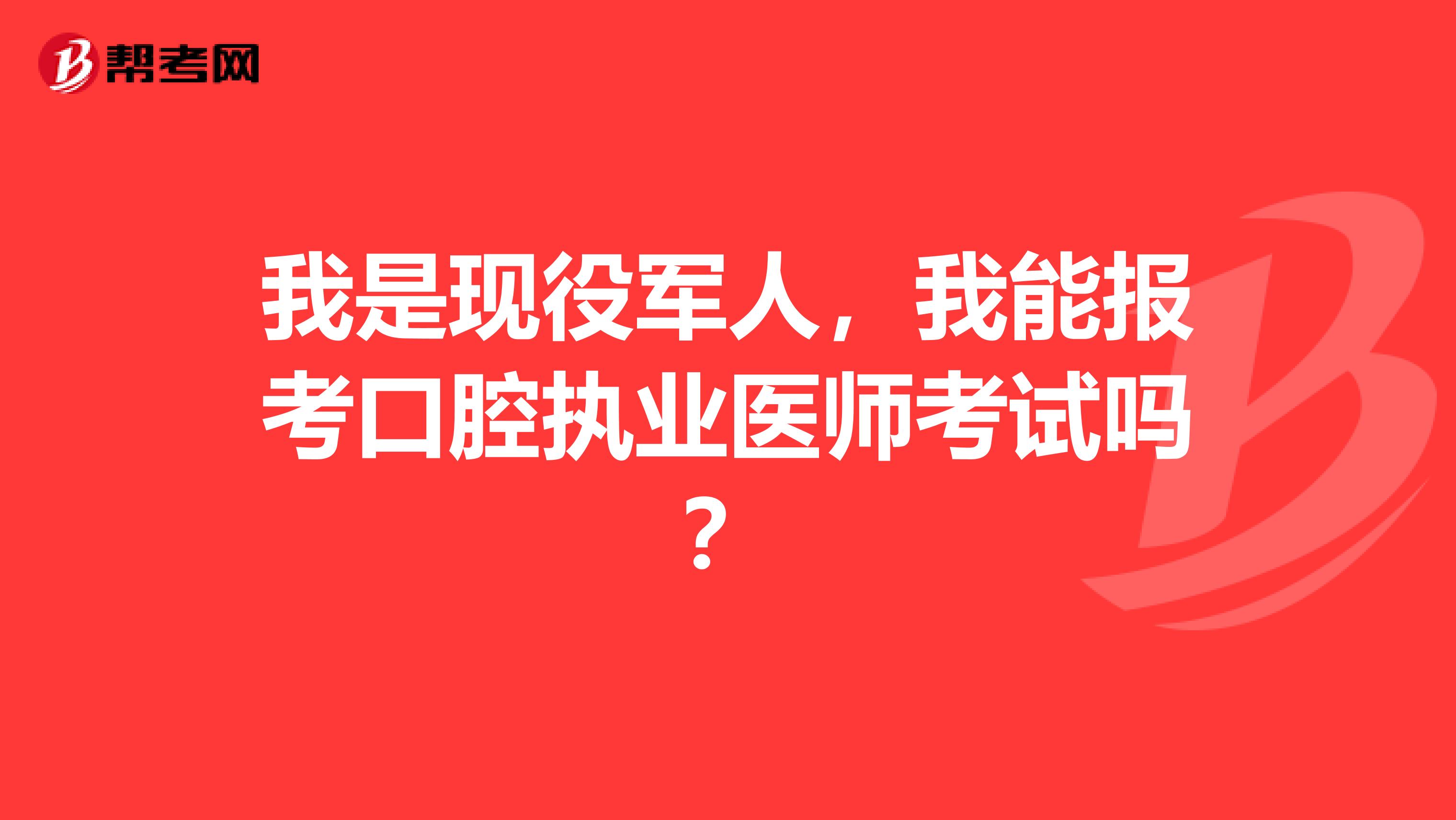 我是现役军人，我能报考口腔执业医师考试吗？