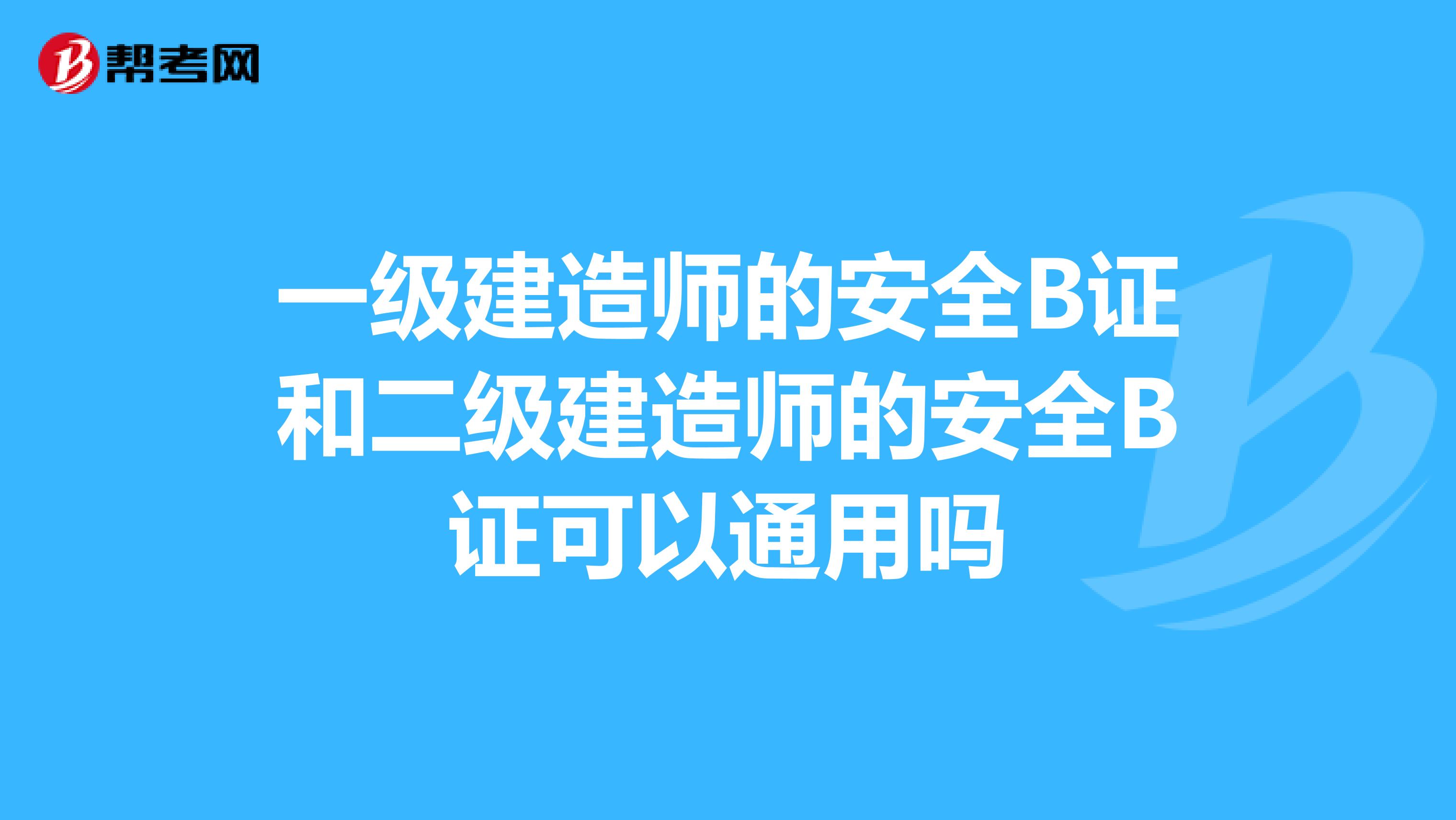 一级建造师的安全B证和二级建造师的安全B证可以通用吗