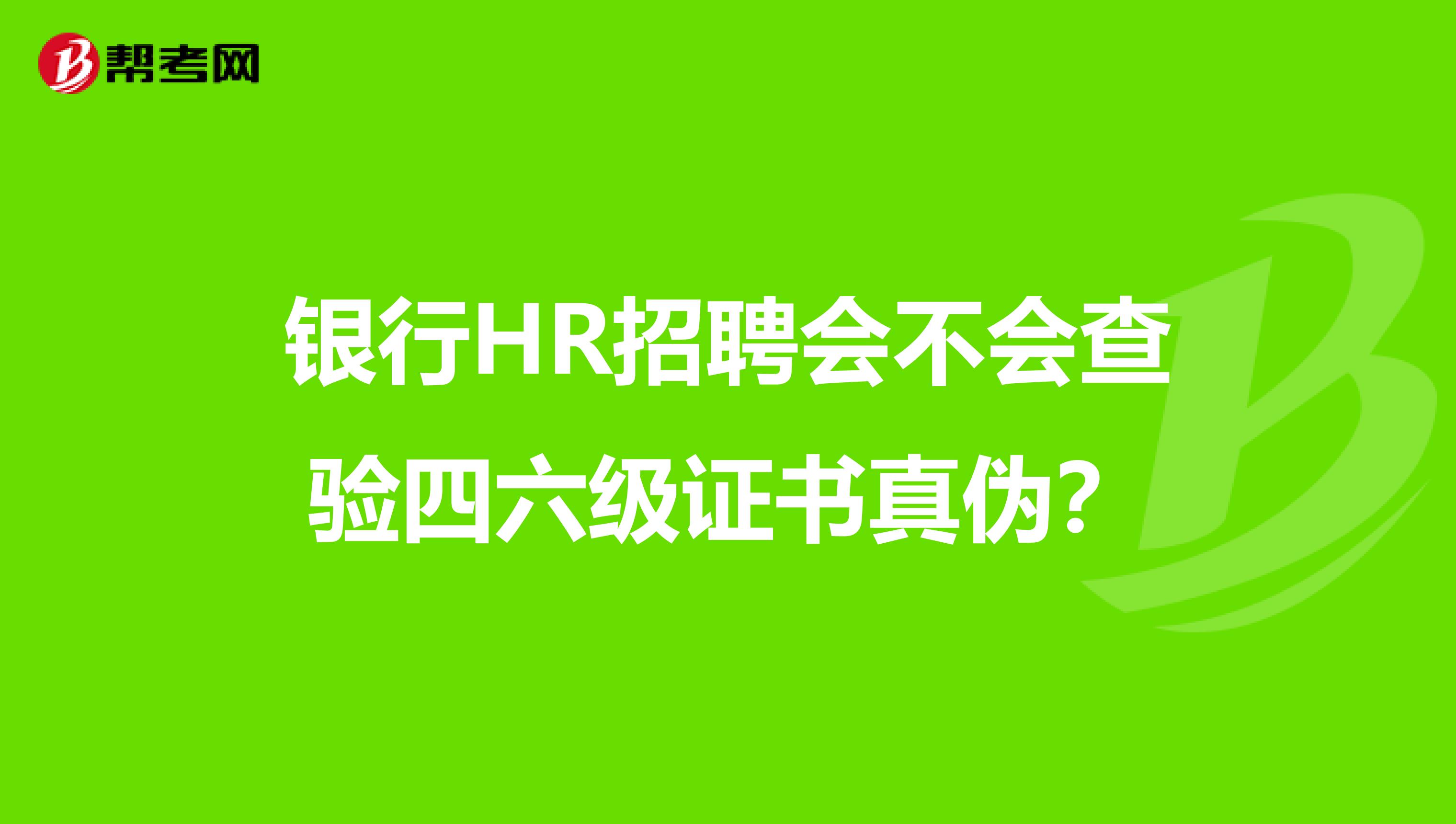 银行HR招聘会不会查验四六级证书真伪?
