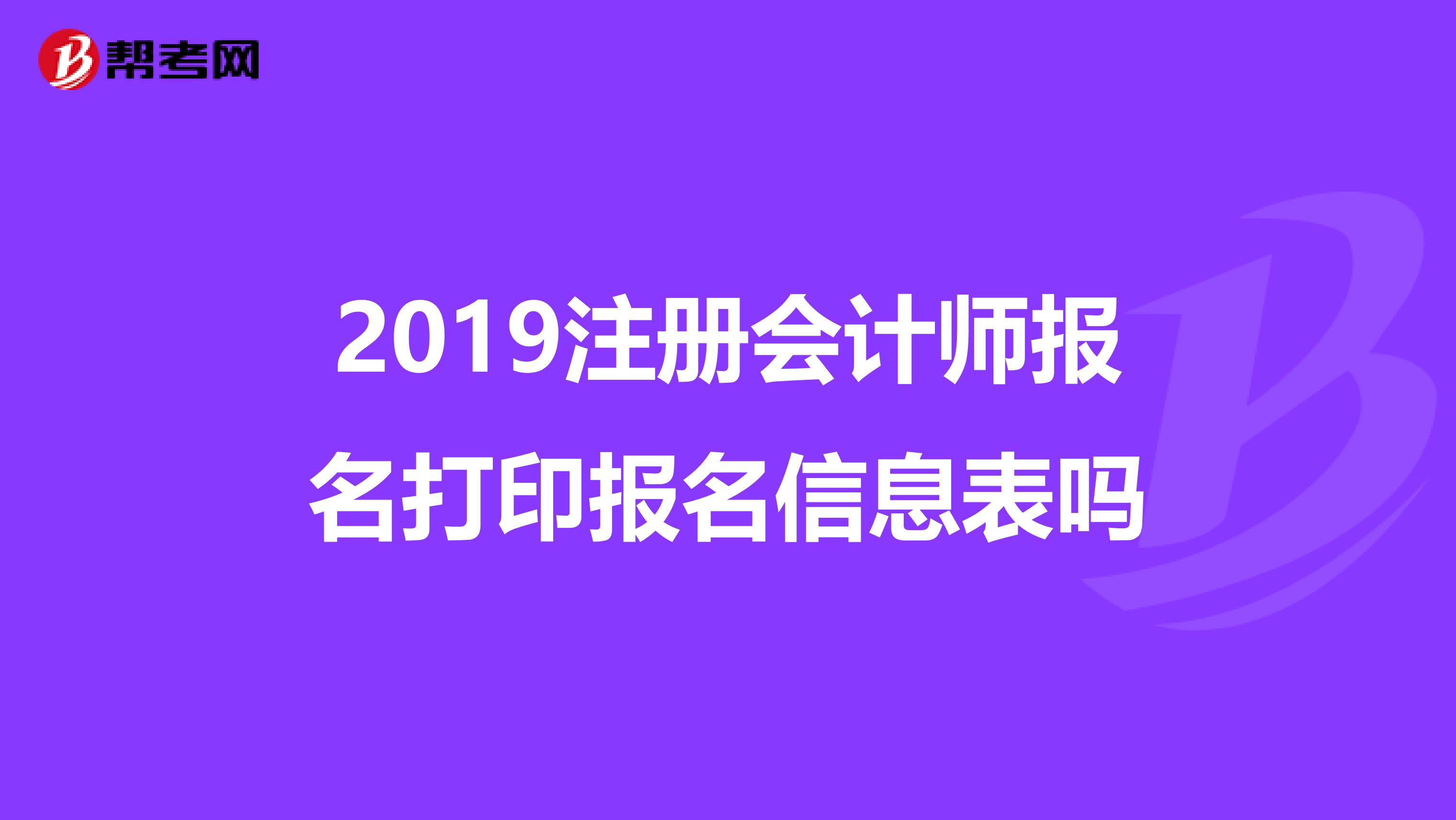 2019注冊會計師報名打印報名信息表嗎