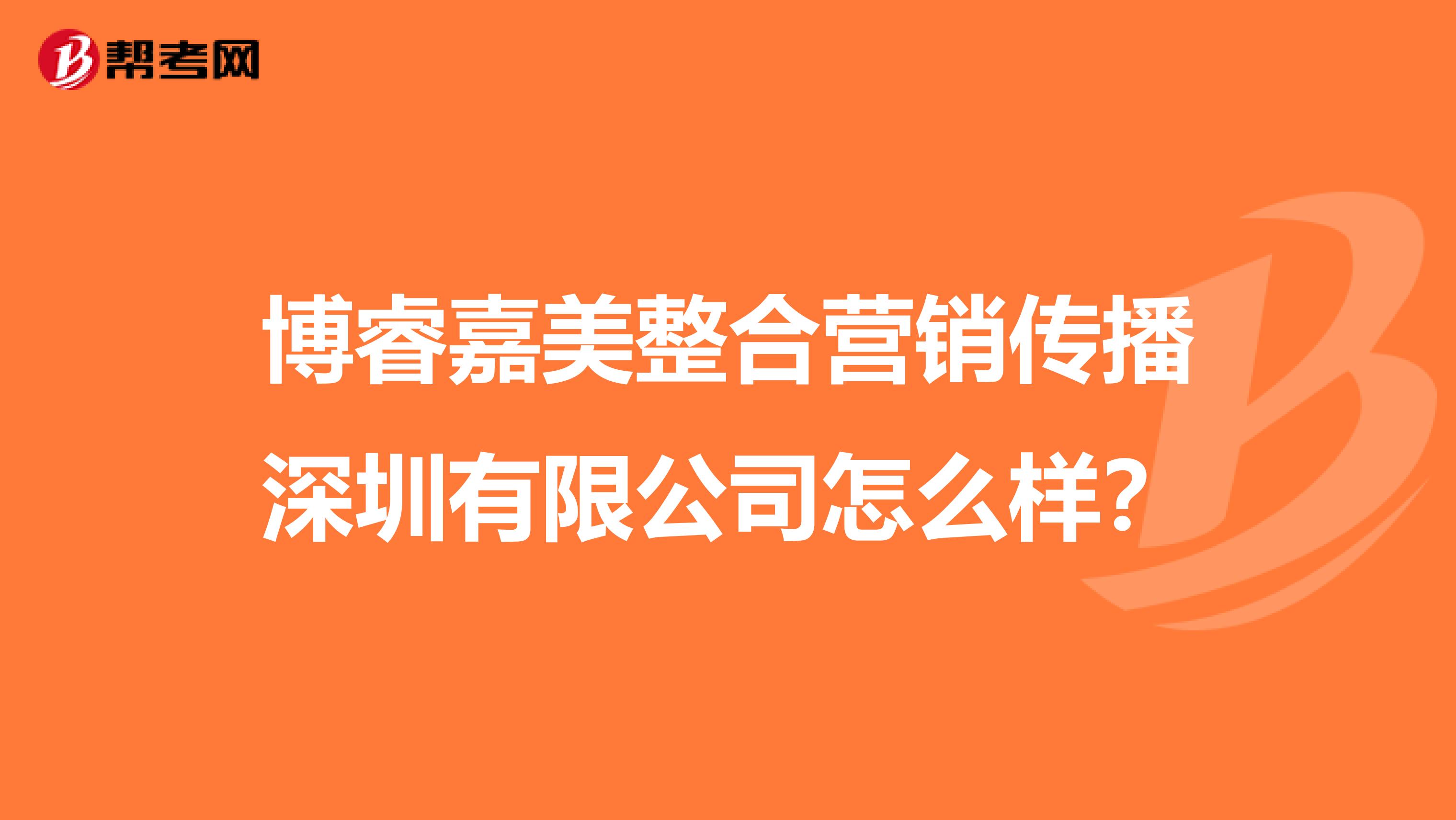 博睿嘉美整合营销传播深圳有限公司怎么样？