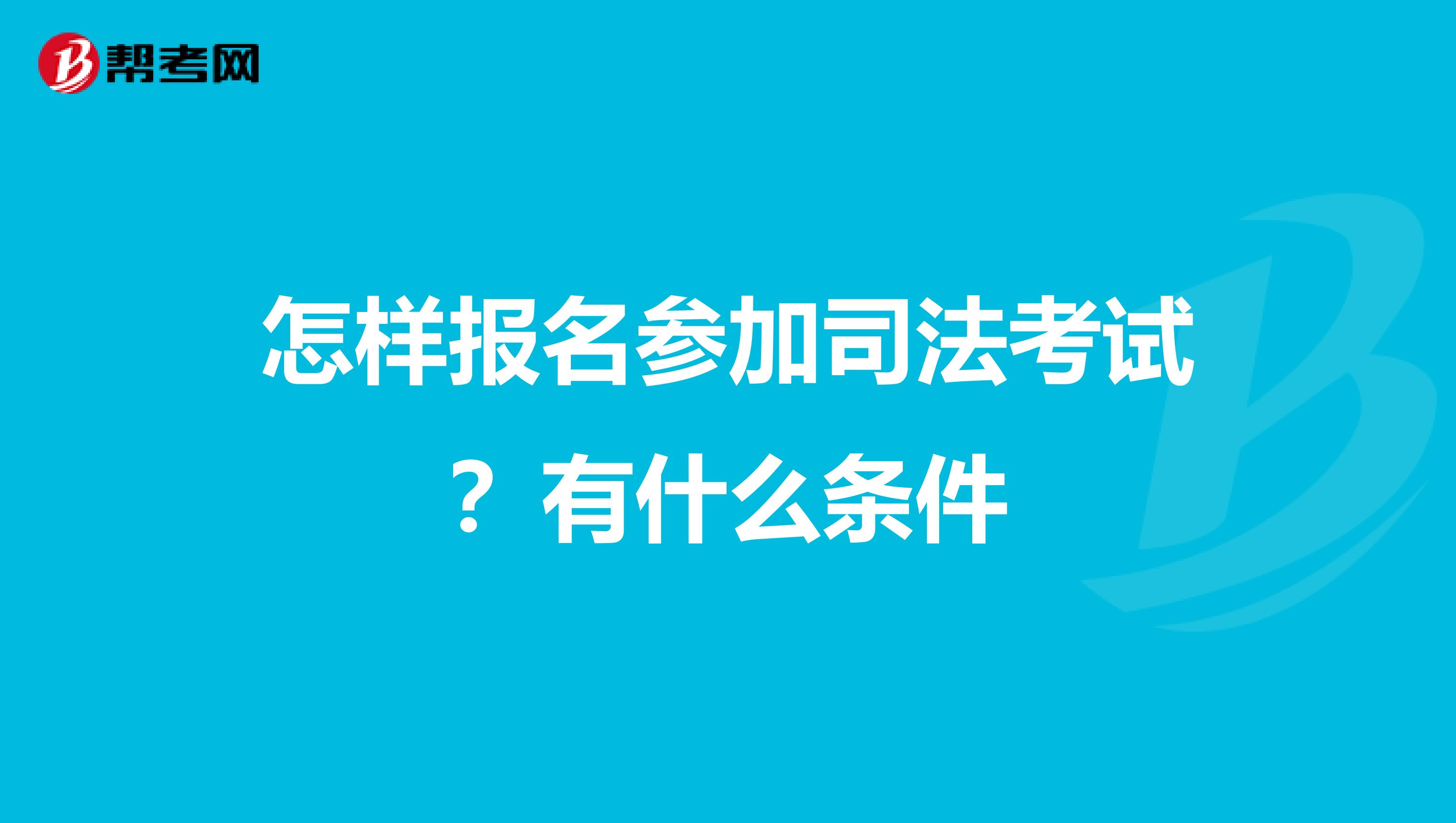 怎样报名参加司法考试?有什么条件