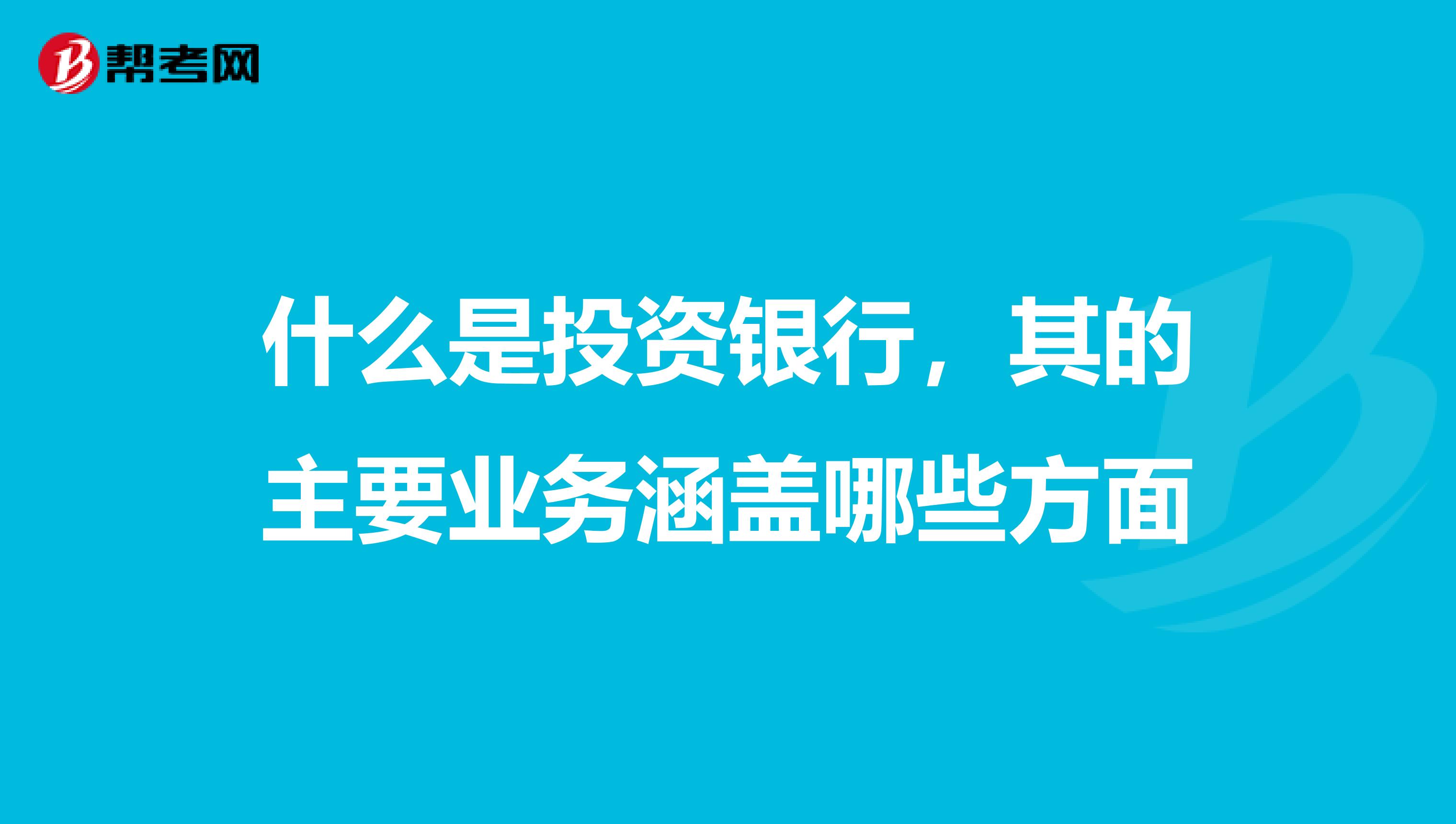 什么是投资银行，其的主要业务涵盖哪些方面