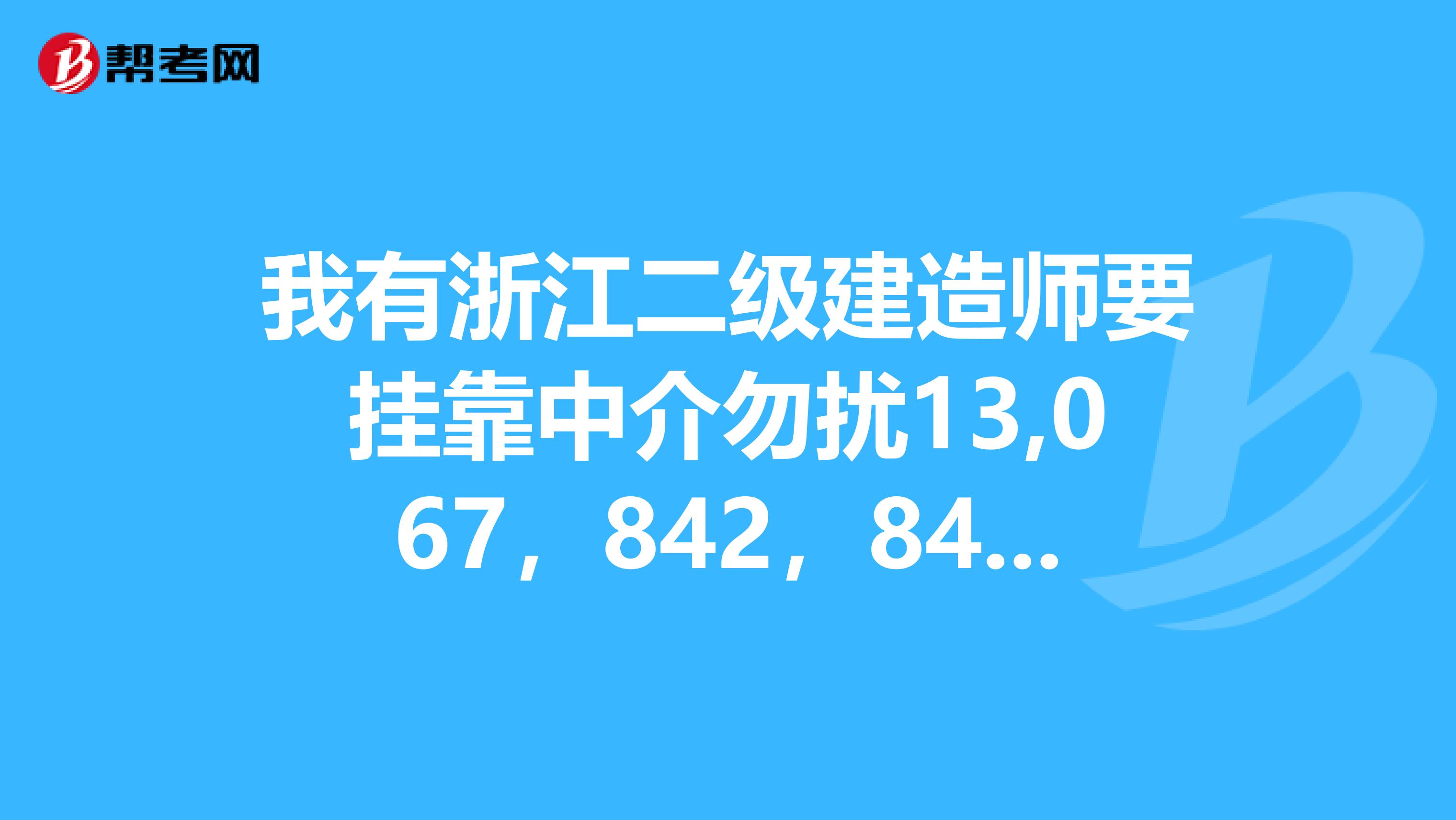 我有浙江二级建造师要兼职中介勿扰13,067，842，842。qq13,151,93,046