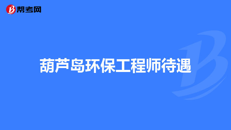葫芦岛环保工程师待遇