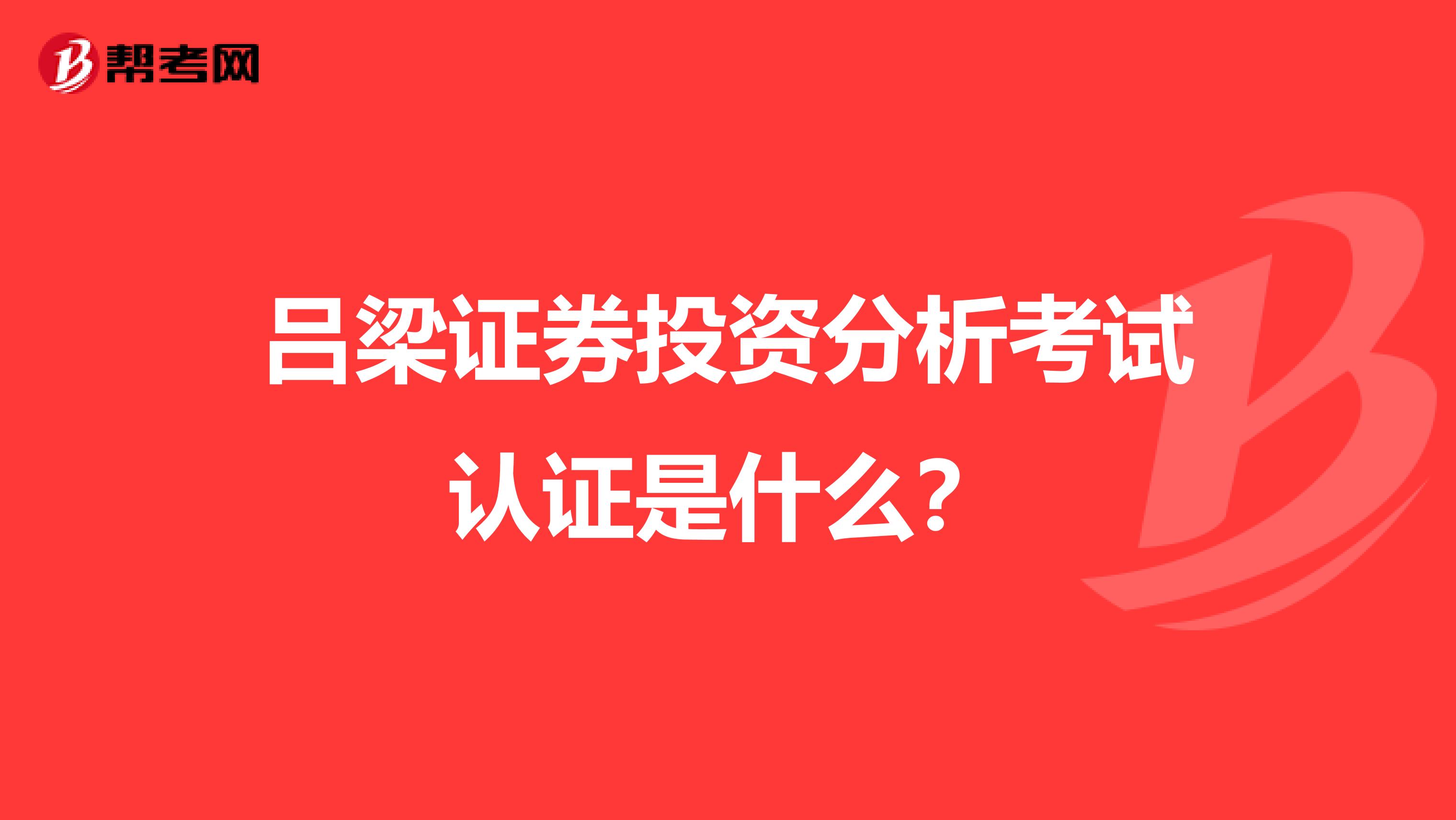 吕梁证券投资分析考试认证是什么?
