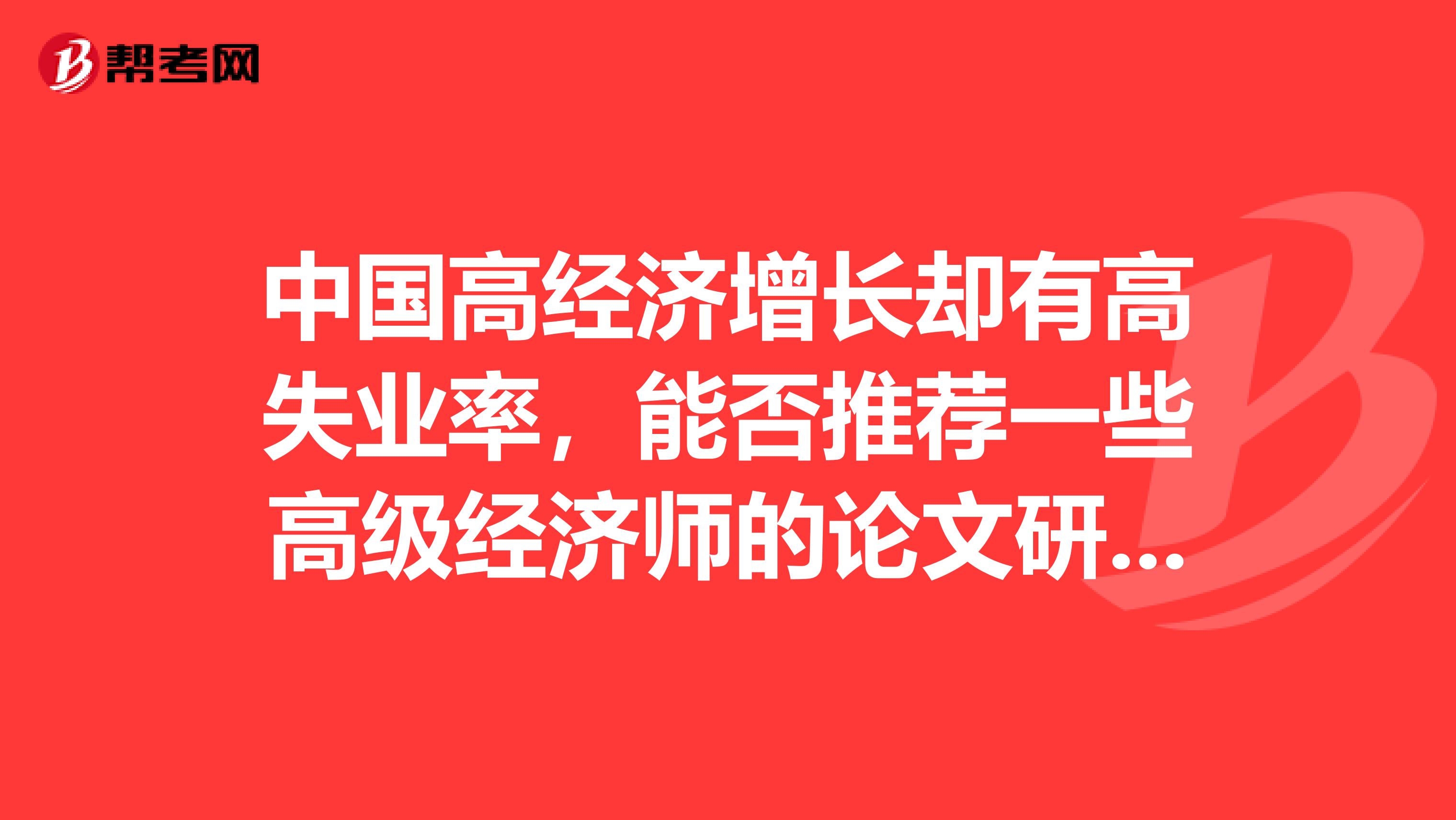 中国高经济增长却有高失业率,能否推荐一些高级经济师的论文研究报告呢?