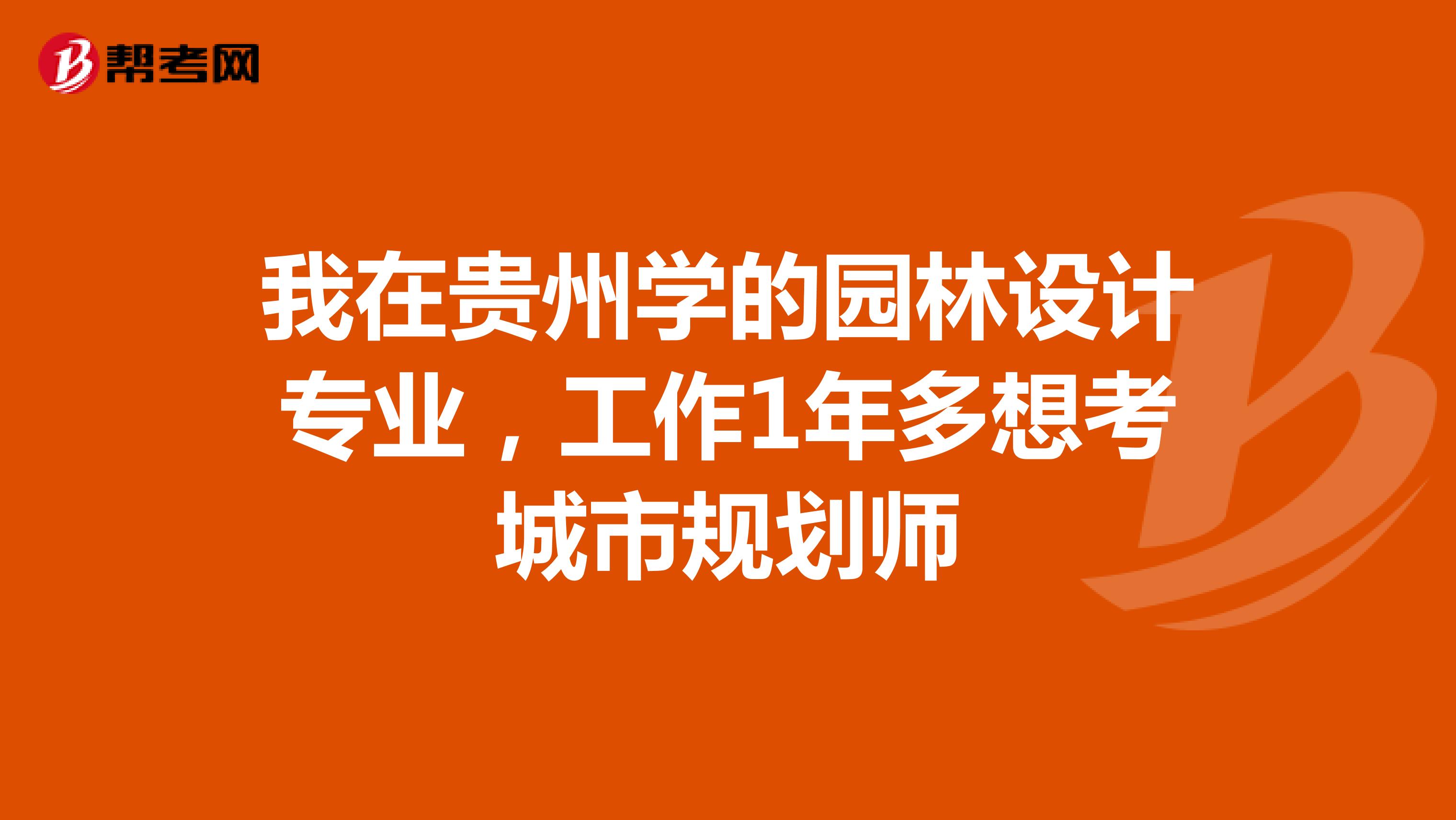 我在贵州学的园林设计专业，工作1年多想考城市规划师